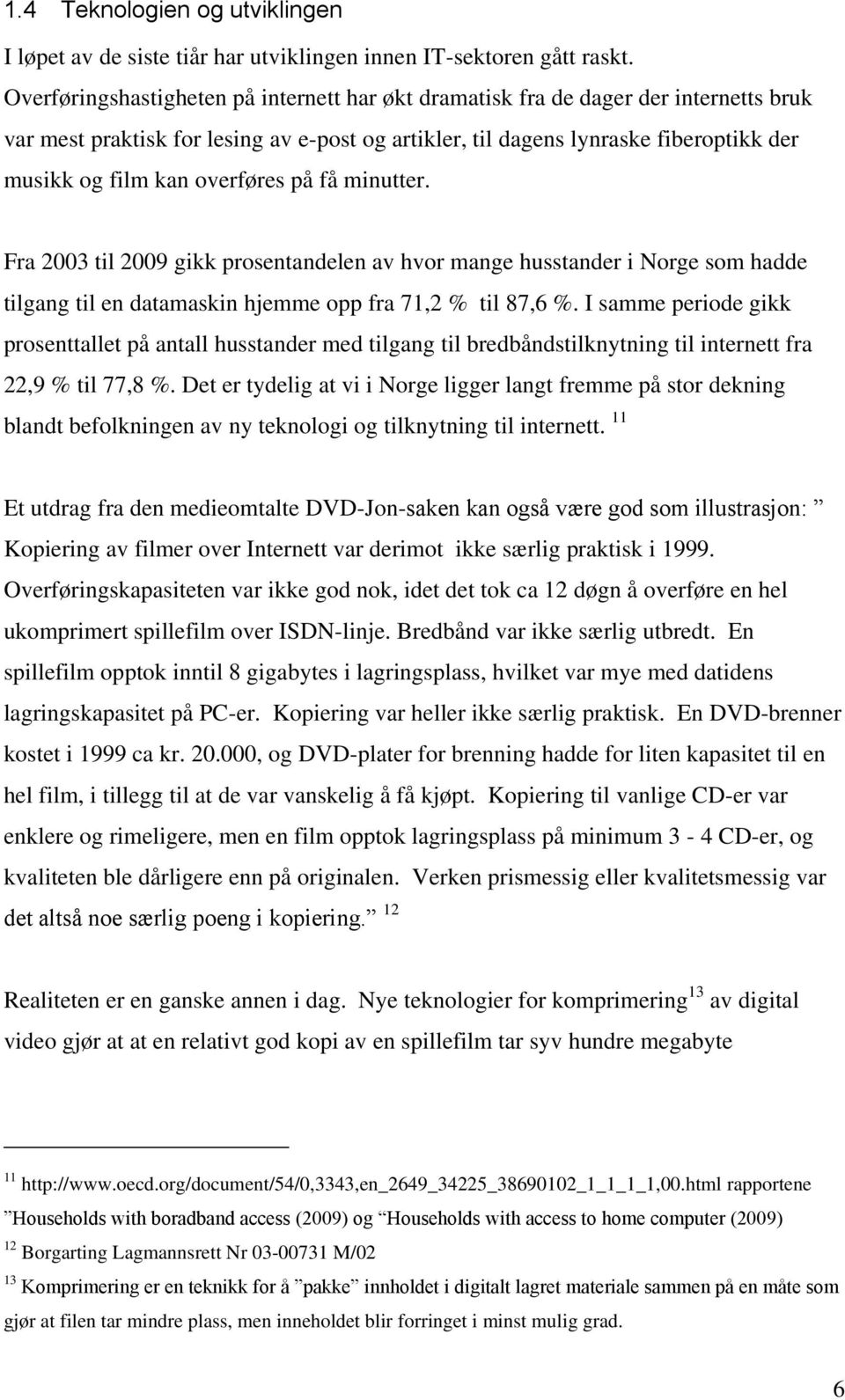 overføres på få minutter. Fra 2003 til 2009 gikk prosentandelen av hvor mange husstander i Norge som hadde tilgang til en datamaskin hjemme opp fra 71,2 % til 87,6 %.