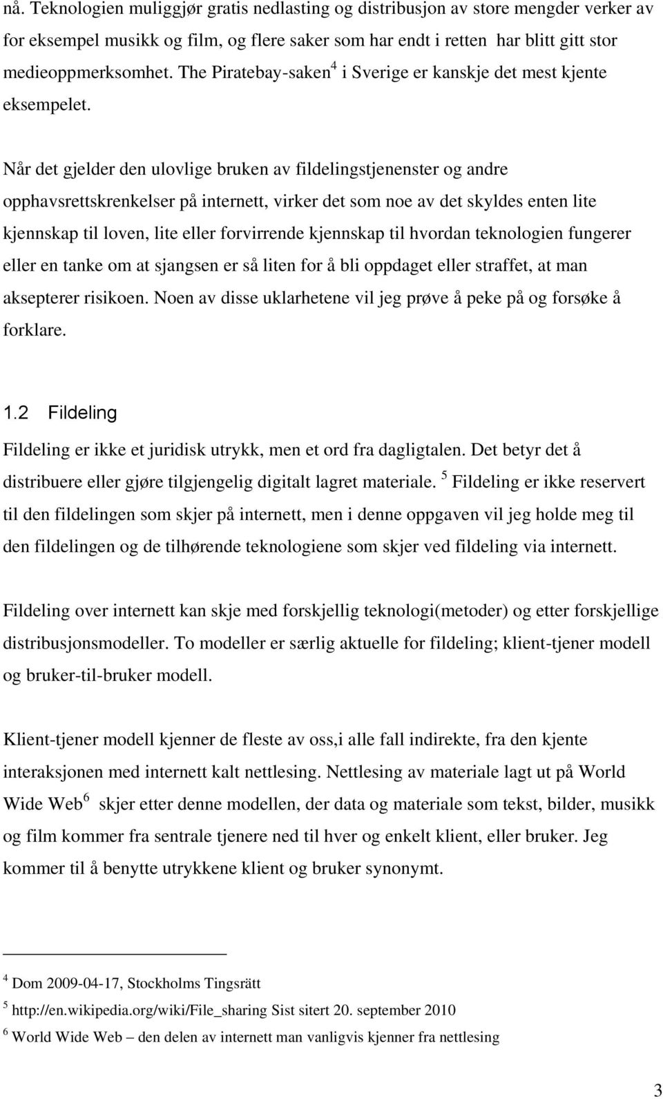 Når det gjelder den ulovlige bruken av fildelingstjenenster og andre opphavsrettskrenkelser på internett, virker det som noe av det skyldes enten lite kjennskap til loven, lite eller forvirrende