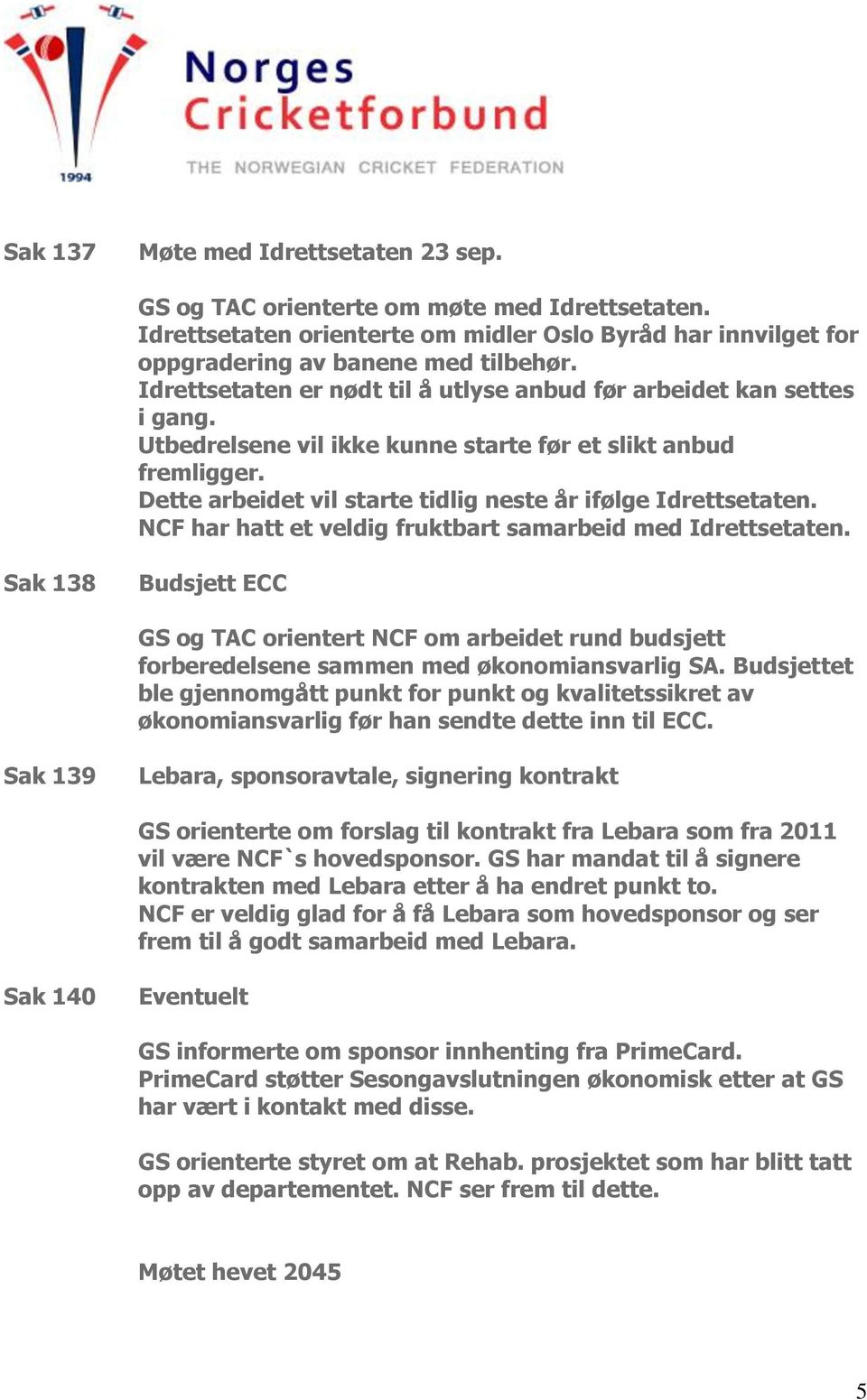 Dette arbeidet vil starte tidlig neste år ifølge Idrettsetaten. NCF har hatt et veldig fruktbart samarbeid med Idrettsetaten.