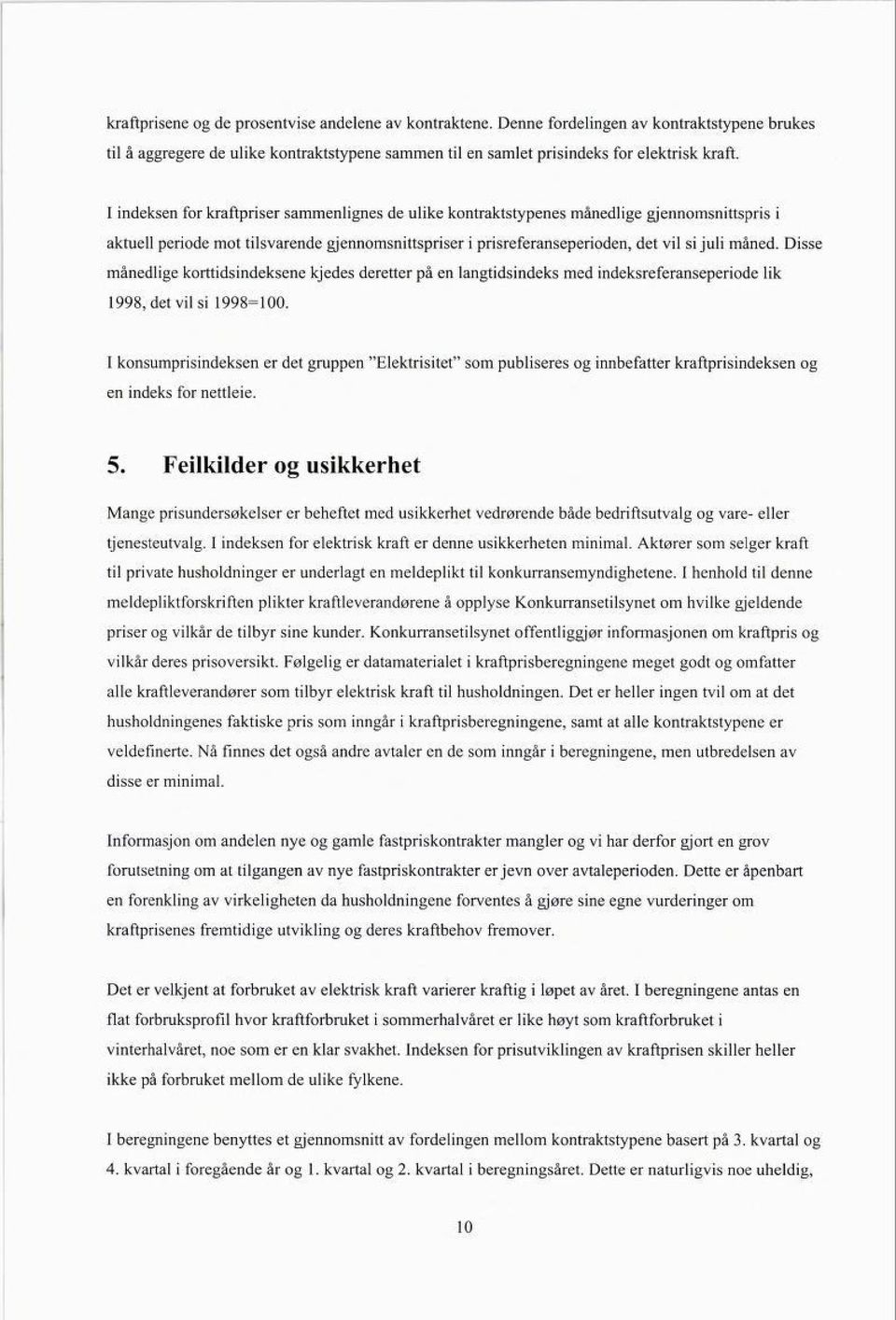 Disse månedlige korttidsindeksene kjedes deretter på en langtidsindeks med indeksreferanseperiode lik 1998, det vil si 1998=100.