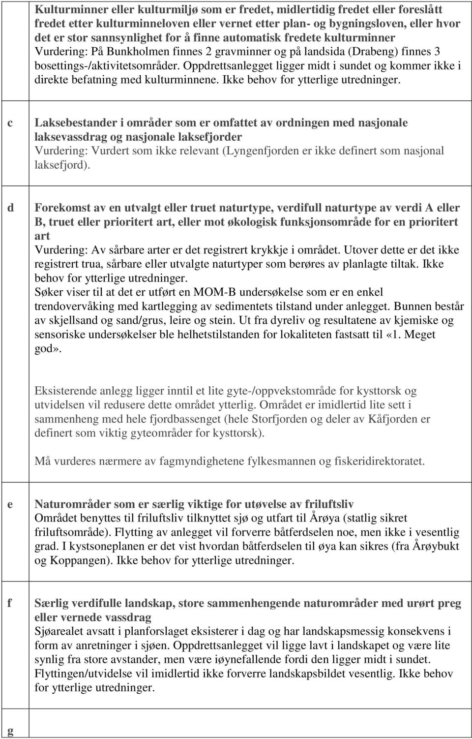 Oppdrettsanlegget ligger midt i sundet og kommer ikke i direkte befatning med kulturminnene. Ikke behov for ytterlige utredninger.