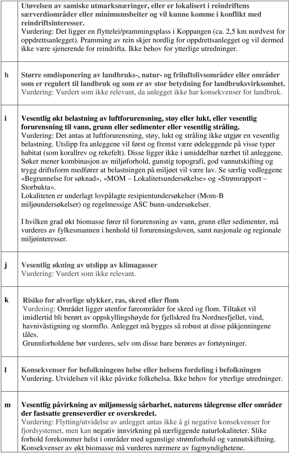 Pramming av rein skjer nordlig for oppdrettsanlegget og vil dermed ikke være sjenerende for reindrifta. Ikke behov for ytterlige utredninger.