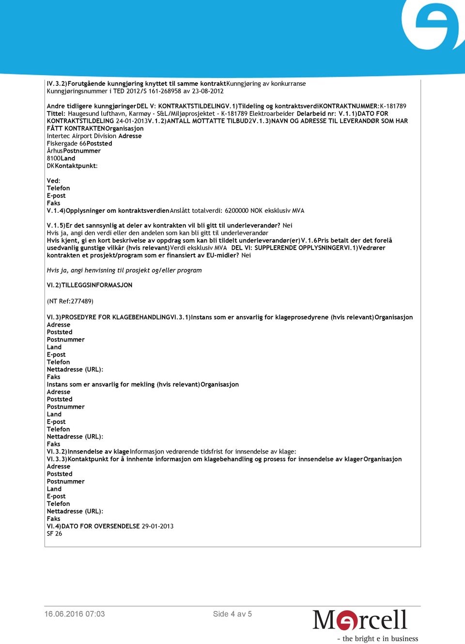 1.3)NAVN OG ADRESSE TIL LEVERANDØR SOM HAR FÅTT KONTRAKTENOrganisasjon Intertec Airport Division Fiskergade 66 Århus 8100 DKKontaktpunkt: Ved: V.1.4)Opplysninger om kontraktsverdienanslått totalverdi: 6200000 NOK eksklusiv MVA V.