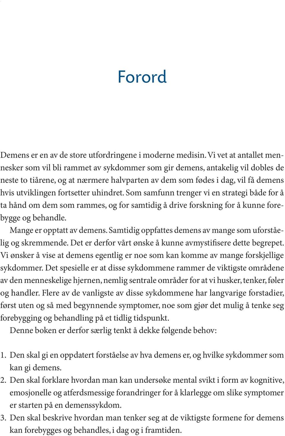 fortsetter uhindret. Som samfunn trenger vi en strategi både for å ta hånd om dem som rammes, og for samtidig å drive forskning for å kunne forebygge og behandle. Mange er opptatt av demens.