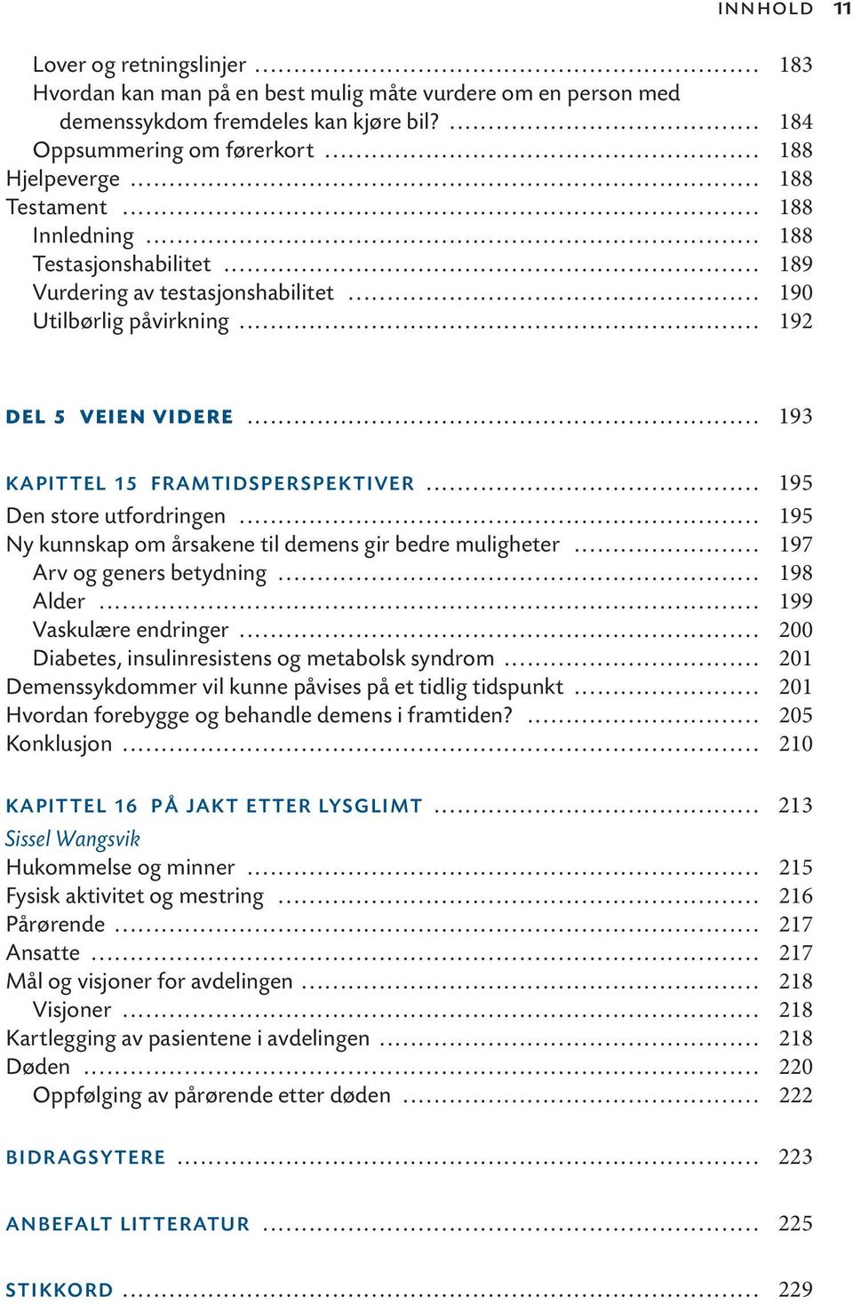 .. 195 Den store utfordringen... 195 Ny kunnskap om årsakene til demens gir bedre muligheter... 197 Arv og geners betydning... 198 Alder... 199 Vaskulære endringer.