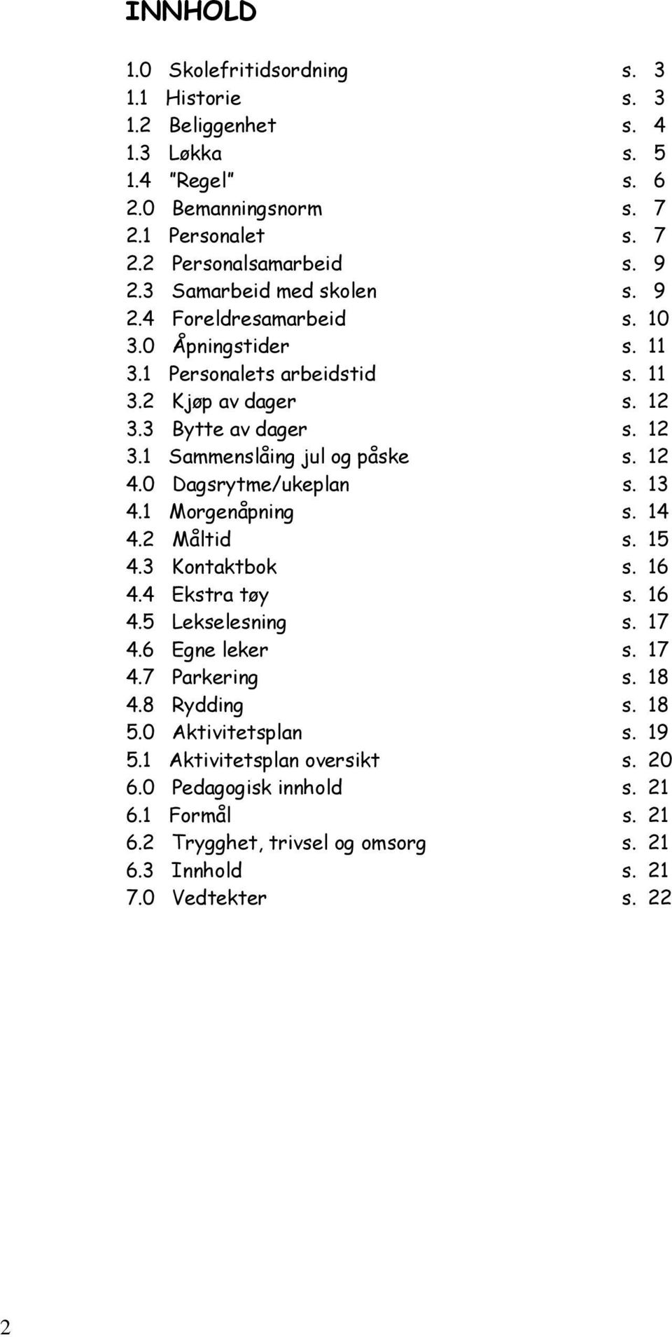 12 4.0 Dagsrytme/ukeplan s. 13 4.1 Morgenåpning s. 14 4.2 Måltid s. 15 4.3 Kontaktbok s. 16 4.4 Ekstra tøy s. 16 4.5 Lekselesning s. 17 4.6 Egne leker s. 17 4.7 Parkering s. 18 4.