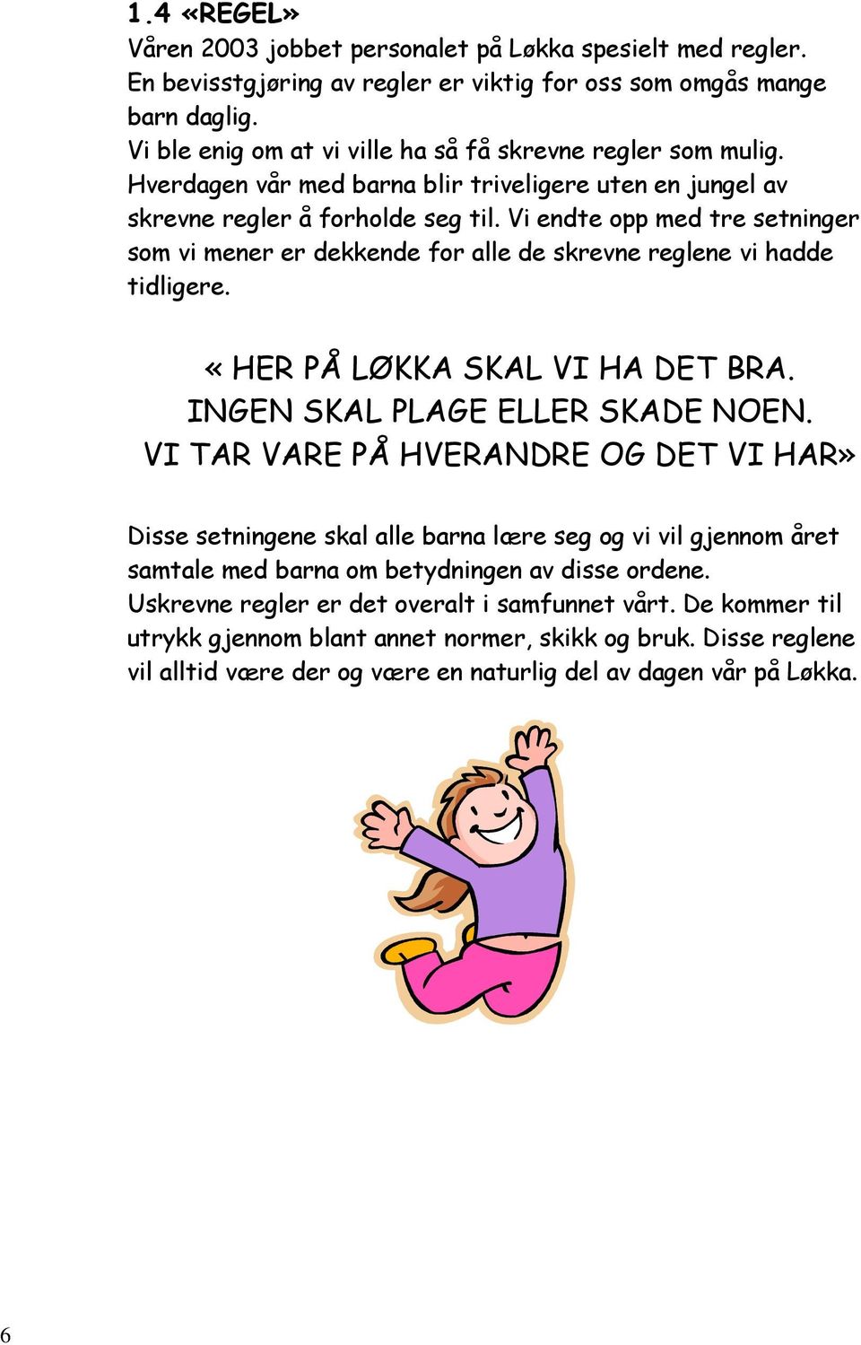 Vi endte opp med tre setninger som vi mener er dekkende for alle de skrevne reglene vi hadde tidligere. «HER PÅ LØKKA SKAL VI HA DET BRA. INGEN SKAL PLAGE ELLER SKADE NOEN.