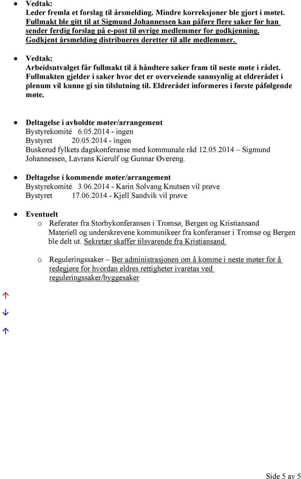 Godkjent årsmelding distribueres deretter til alle medlemmer. Arbeidsutvalget får fullmakt til å håndtere saker fram til neste møte i rådet.