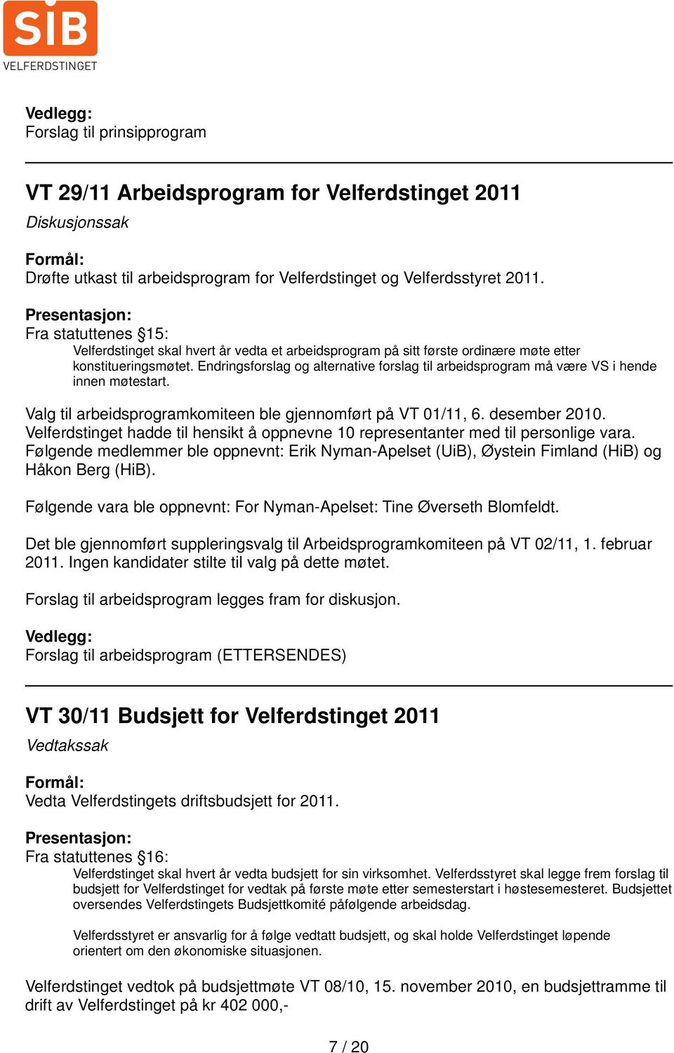Endringsforslag og alternative forslag til arbeidsprogram må være VS i hende innen møtestart. Valg til arbeidsprogramkomiteen ble gjennomført på VT 01/11, 6. desember 2010.