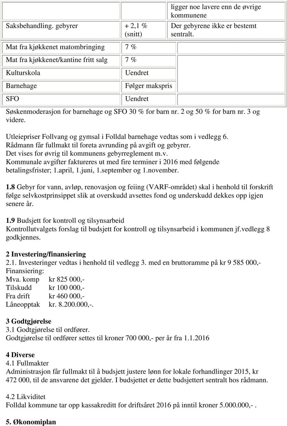 2 og 50 % for barn nr. 3 og videre. Utleiepriser Follvang og gymsal i Folldal barnehage vedtas som i vedlegg 6. Rådmann får fullmakt til foreta avrunding på avgift og gebyrer.