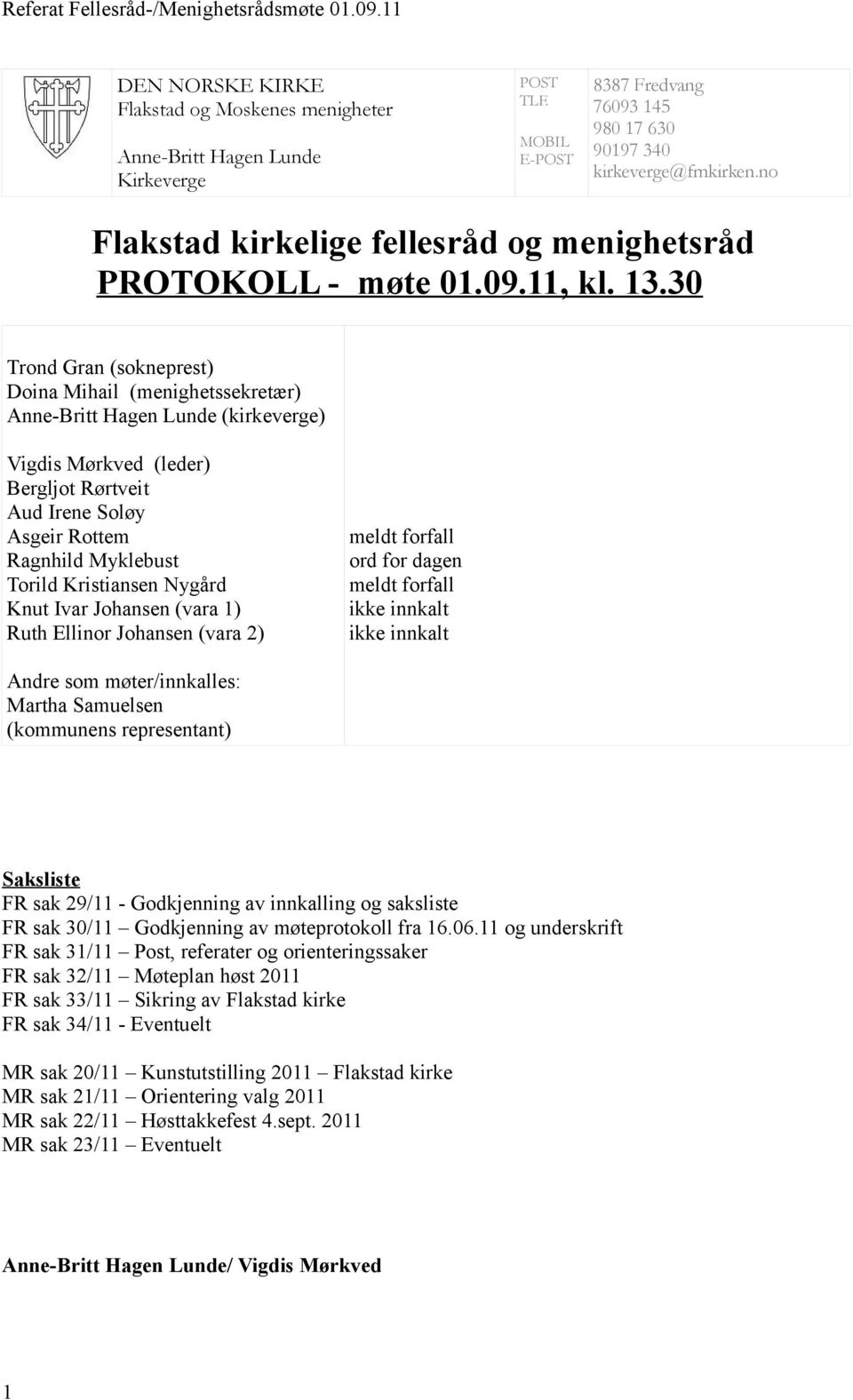 30 Trond Gran (sokneprest) Doina Mihail (menighetssekretær) Anne-Britt Hagen Lunde (kirkeverge) Vigdis Mørkved (leder) Bergljot Rørtveit Aud Irene Soløy Asgeir Rottem Ragnhild Myklebust Torild