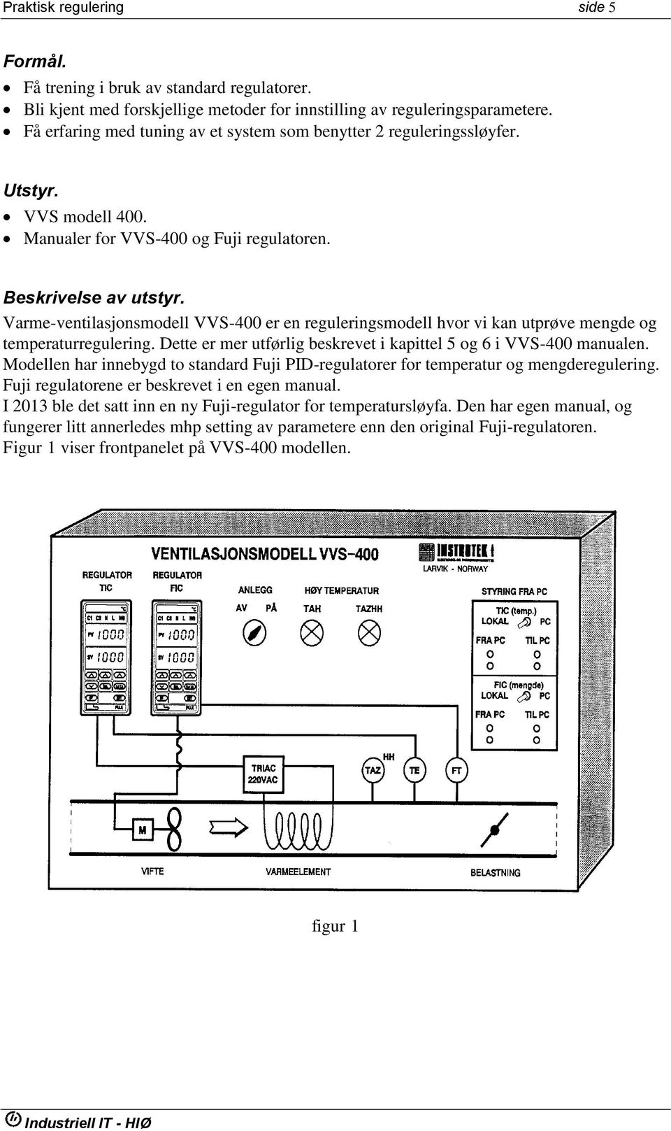 Varme-ventilasjonsmodell VVS-400 er en reguleringsmodell hvor vi kan utprøve mengde og temperaturregulering. Dette er mer utførlig beskrevet i kapittel 5 og 6 i VVS-400 manualen.