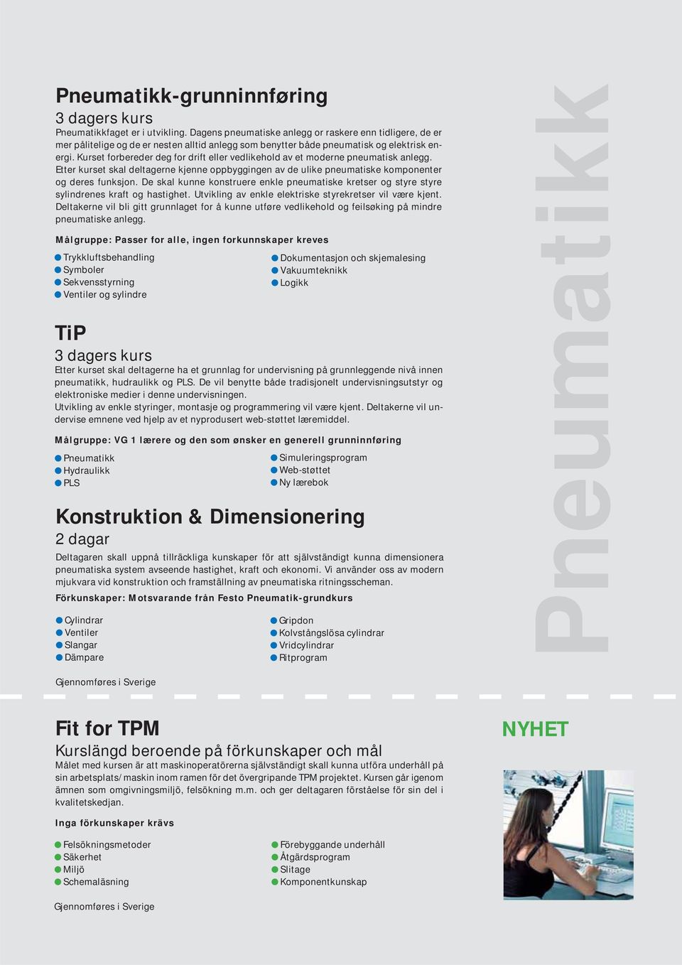 Kurset forbereder deg for drift eller vedlikehold av et moderne pneumatisk anlegg. Etter kurset skal deltagerne kjenne oppbyggingen av de ulike pneumatiske komponenter og deres funksjon.