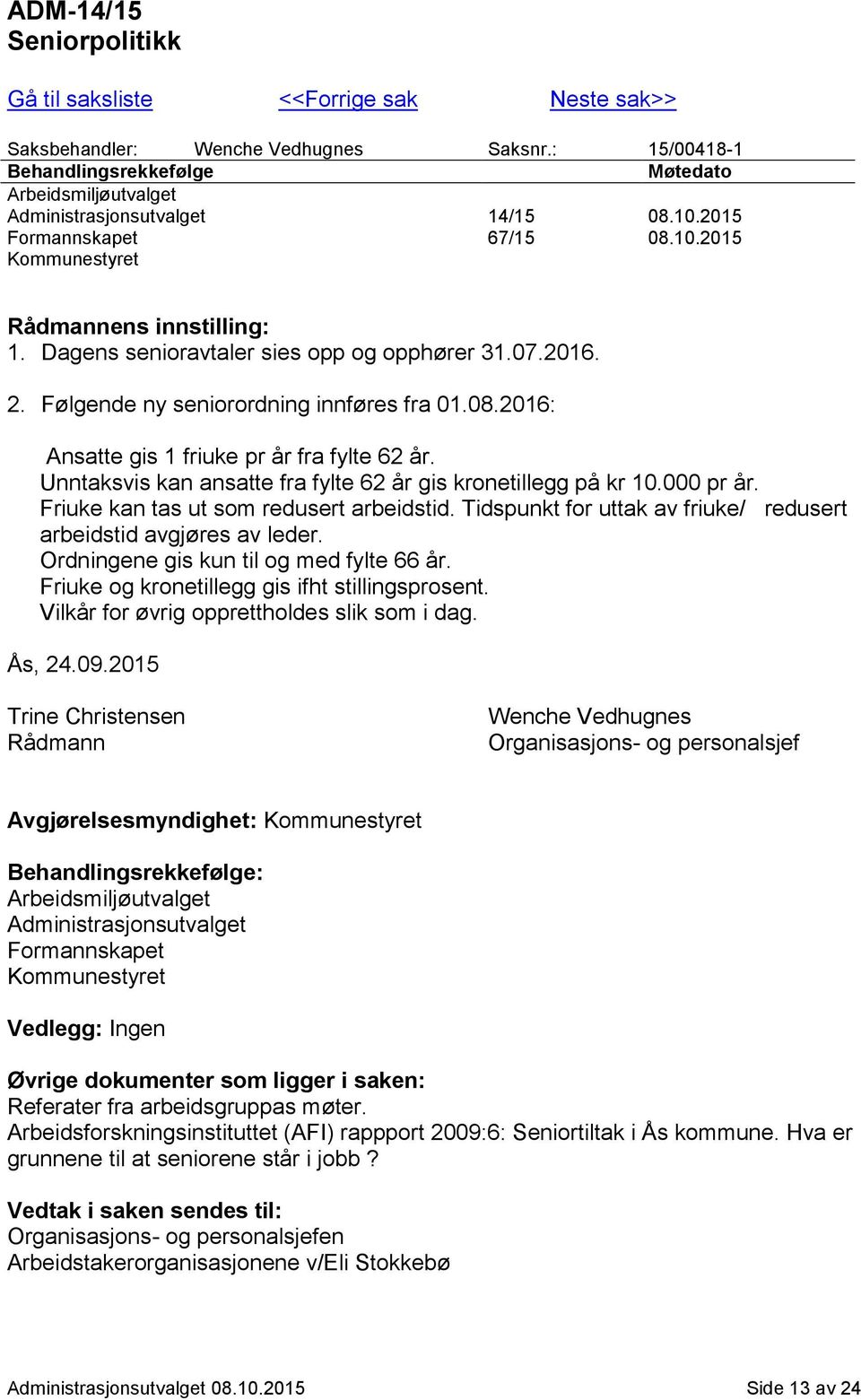 Dagens senioravtaler sies opp og opphører 31.07.2016. 2. Følgende ny seniorordning innføres fra 01.08.2016: Ansatte gis 1 friuke pr år fra fylte 62 år.