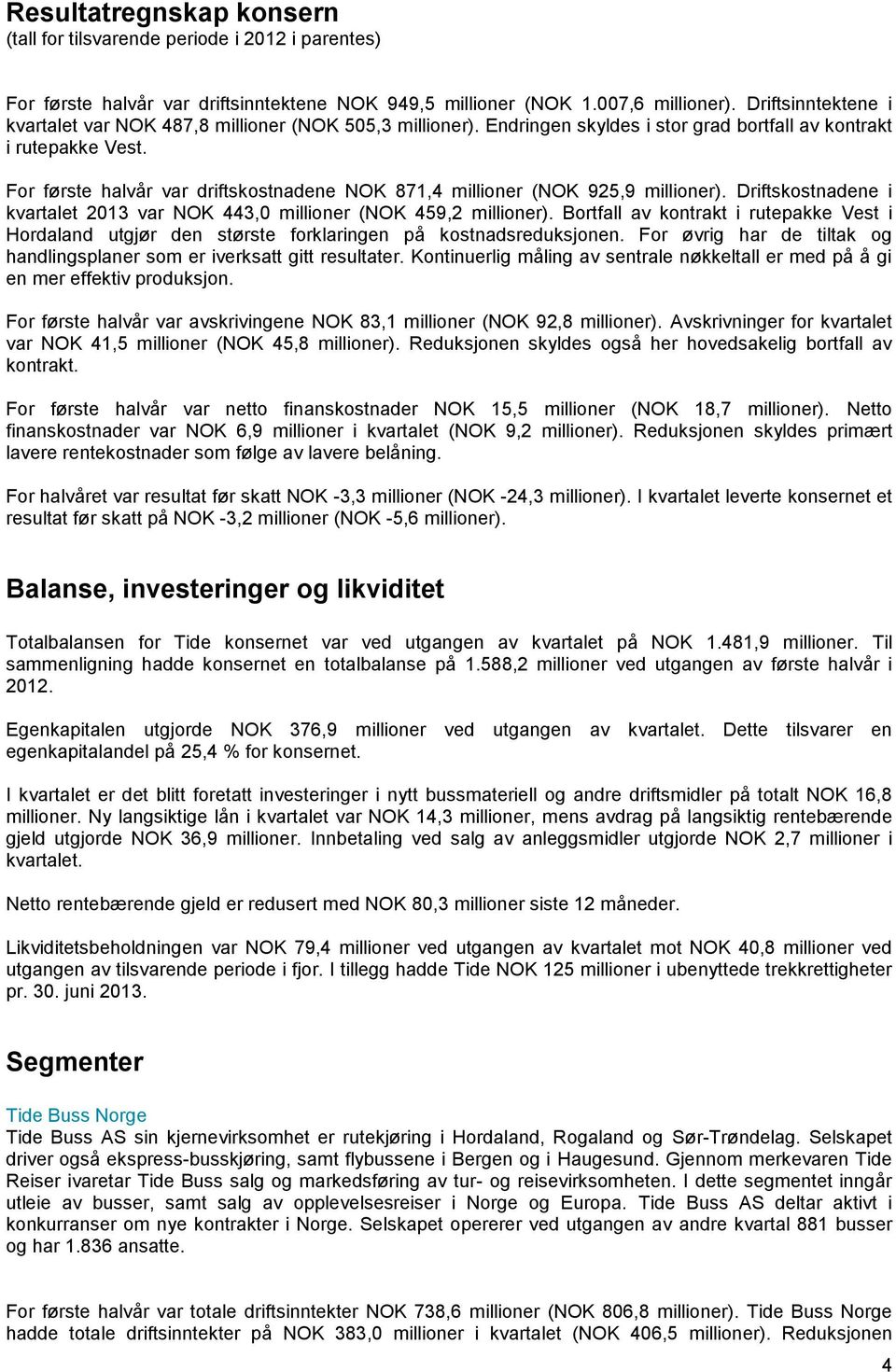 For første halvår var driftskostnadene NOK 871,4 millioner (NOK 925,9 millioner). Driftskostnadene i kvartalet 2013 var NOK 443,0 millioner (NOK 459,2 millioner).