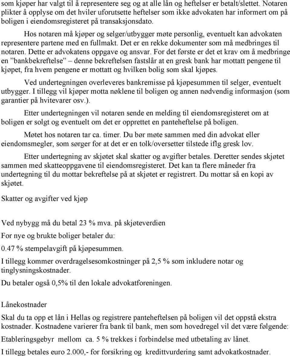 Hos notaren må kjøper og selger/utbygger møte personlig, eventuelt kan advokaten representere partene med en fullmakt. Det er en rekke dokumenter som må medbringes til notaren.