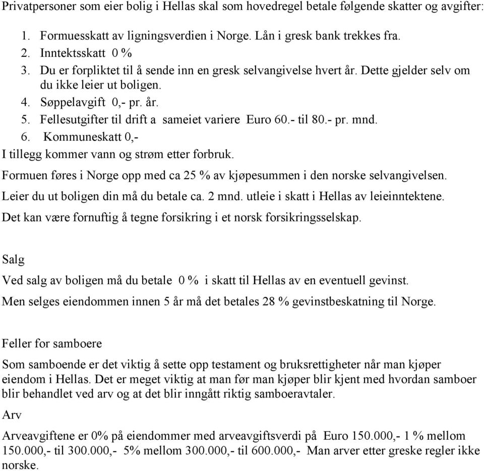 - til 80.- pr. mnd. 6. Kommuneskatt 0,- I tillegg kommer vann og strøm etter forbruk. Formuen føres i Norge opp med ca 25 % av kjøpesummen i den norske selvangivelsen.