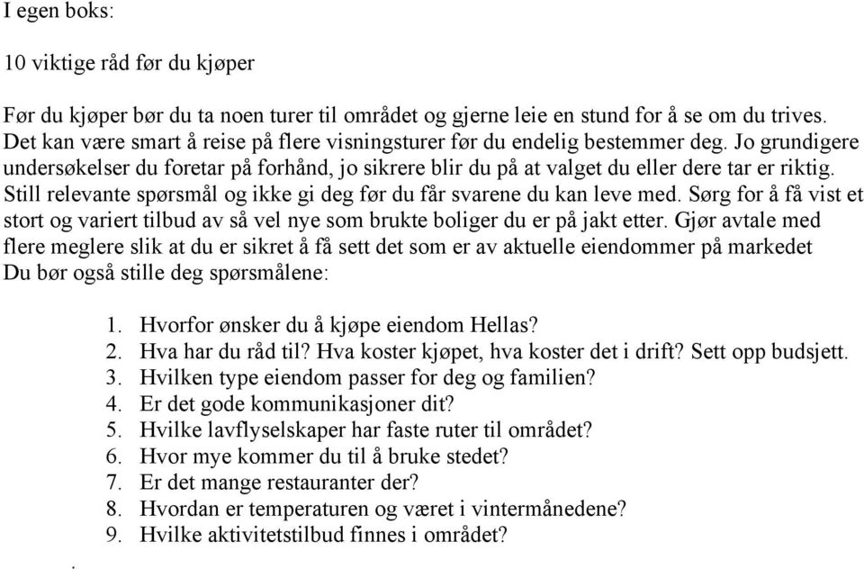 Still relevante spørsmål og ikke gi deg før du får svarene du kan leve med. Sørg for å få vist et stort og variert tilbud av så vel nye som brukte boliger du er på jakt etter.