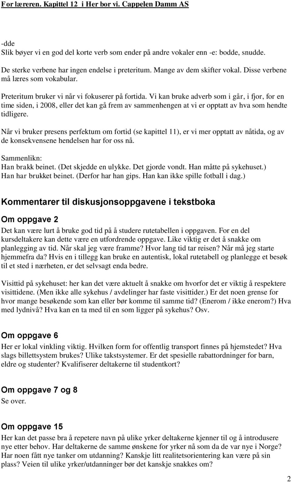 Vi kan bruke adverb som i går, i fjor, for en time siden, i 2008, eller det kan gå frem av sammenhengen at vi er opptatt av hva som hendte tidligere.