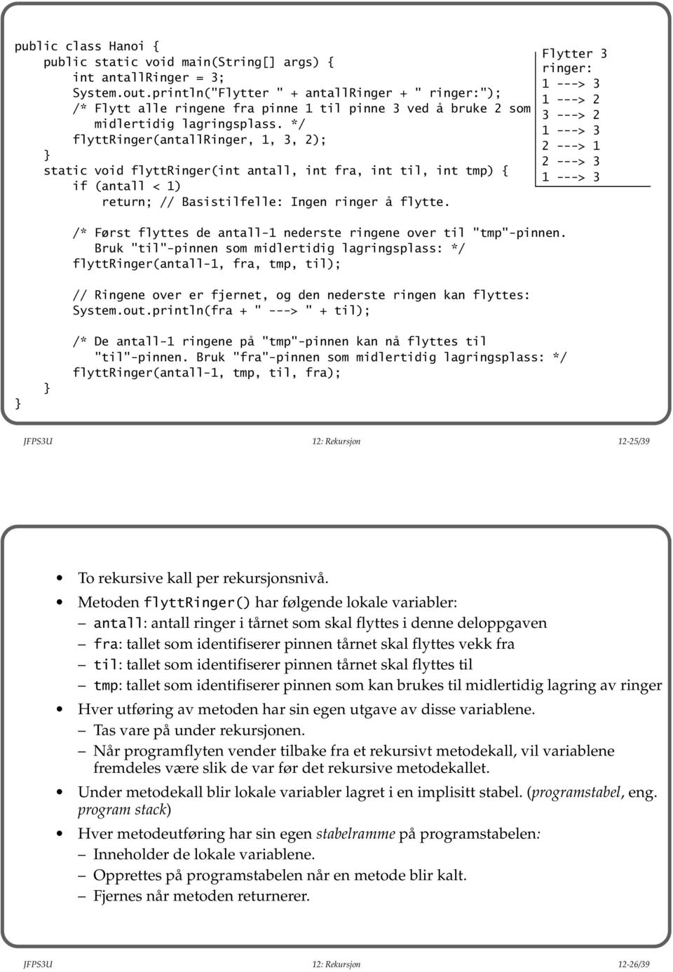 */ flyttringer(antallringer, 1, 3, 2); static void flyttringer(int antall, int fra, int til, int tmp) { if (antall < 1) return; // Basistilfelle: Ingen ringer å flytte.