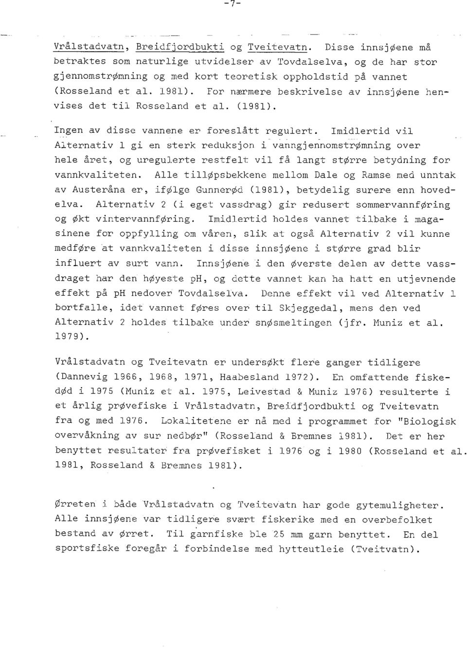 For nærmere beskrivelse av innsjøene henvises det til Rosseland et al. (1981). Ingen av disse vannene er foreslått regulert.