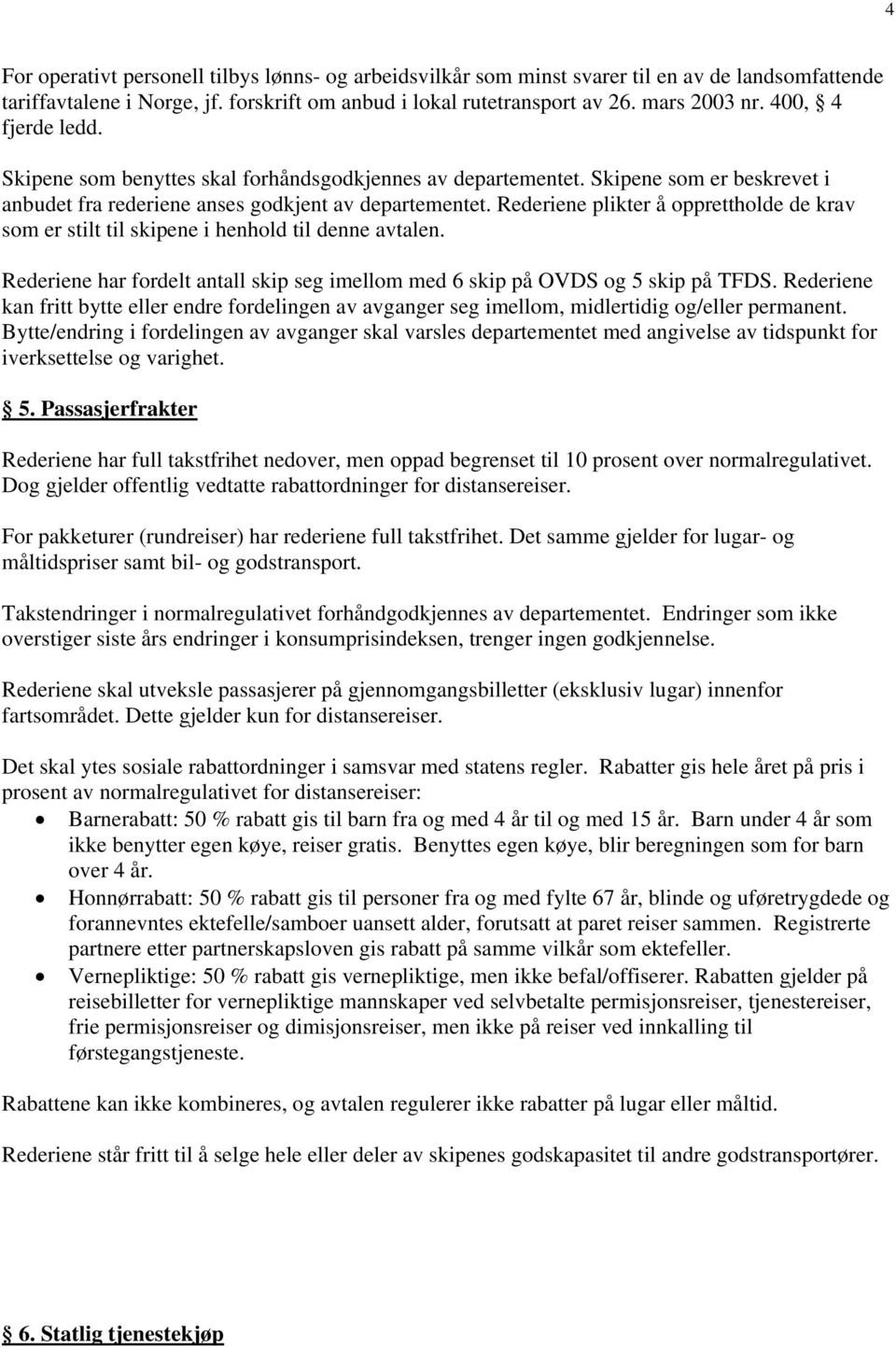 Rederiene plikter å opprettholde de krav som er stilt til skipene i henhold til denne avtalen. Rederiene har fordelt antall skip seg imellom med 6 skip på OVDS og 5 skip på TFDS.