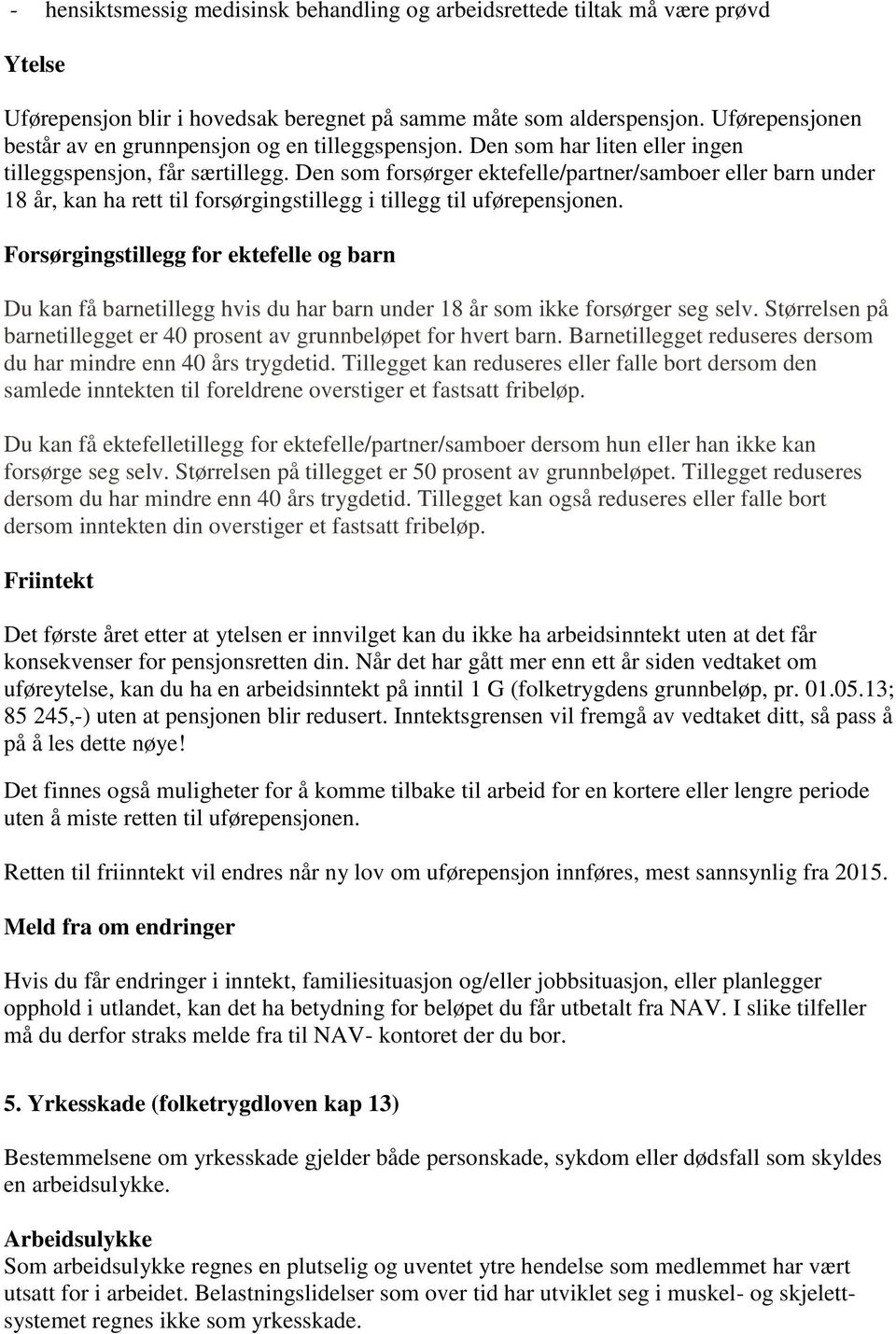 Den som forsørger ektefelle/partner/samboer eller barn under 18 år, kan ha rett til forsørgingstillegg i tillegg til uførepensjonen.