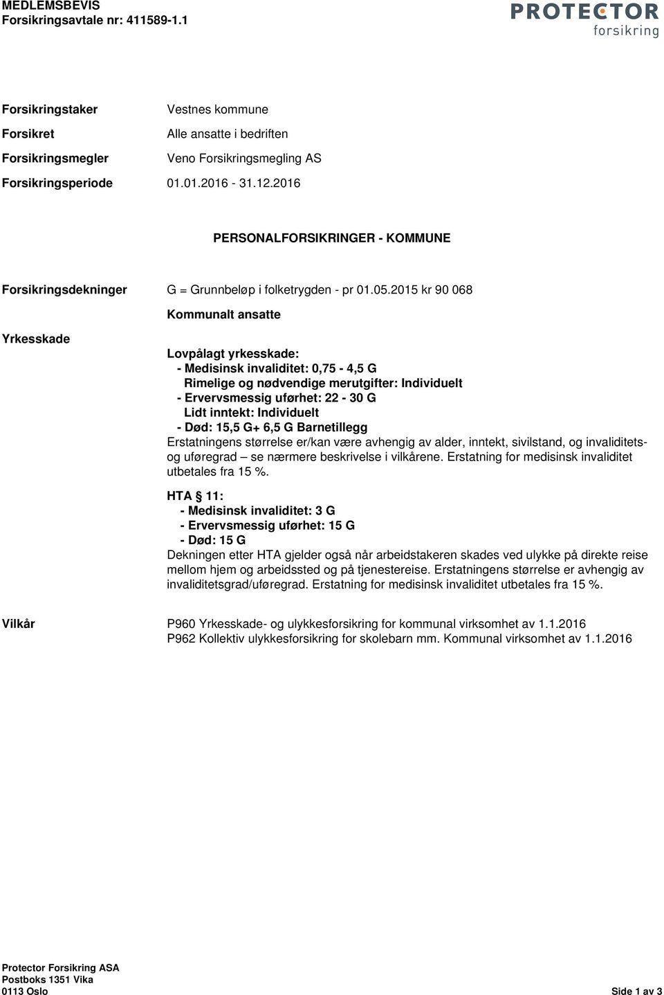 2015 kr 90 068 Kommunalt ansatte Yrkesskade Lovpålagt yrkesskade: - Medisinsk invaliditet: 0,75-4,5 G Rimelige og nødvendige merutgifter: Individuelt - Ervervsmessig uførhet: 22-30 G Lidt inntekt: