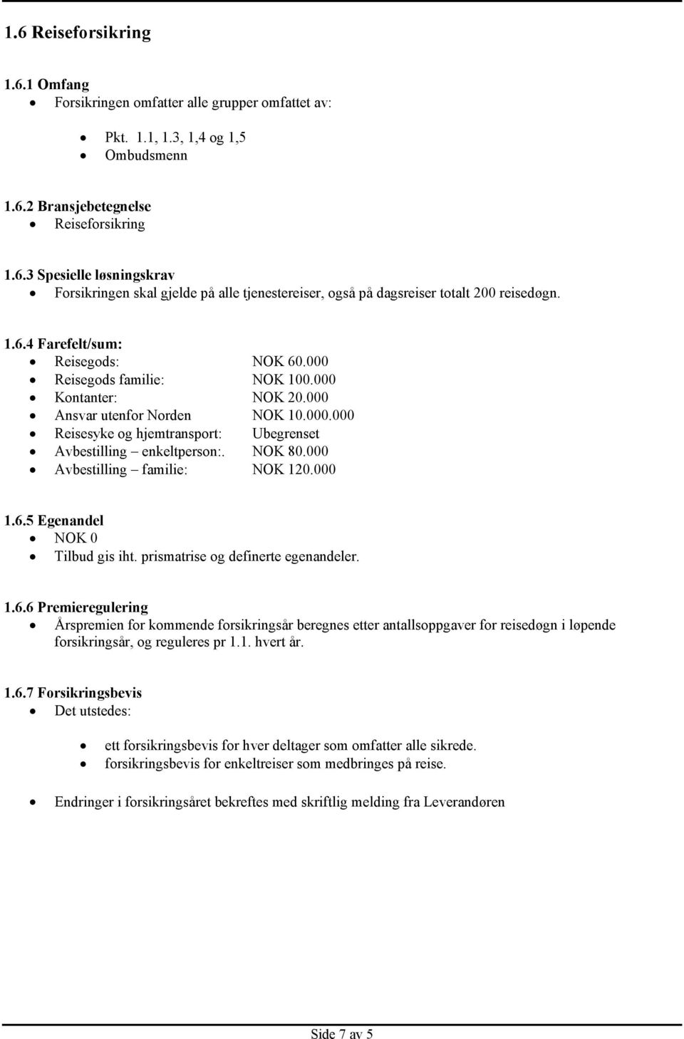 NOK 80.000 Avbestilling familie: NOK 120.000 1.6.5 Egenandel NOK 0 Tilbud gis iht. prismatrise og definerte egenandeler. 1.6.6 Premieregulering Årspremien for kommende forsikringsår beregnes etter antallsoppgaver for reisedøgn i løpende forsikringsår, og reguleres pr 1.