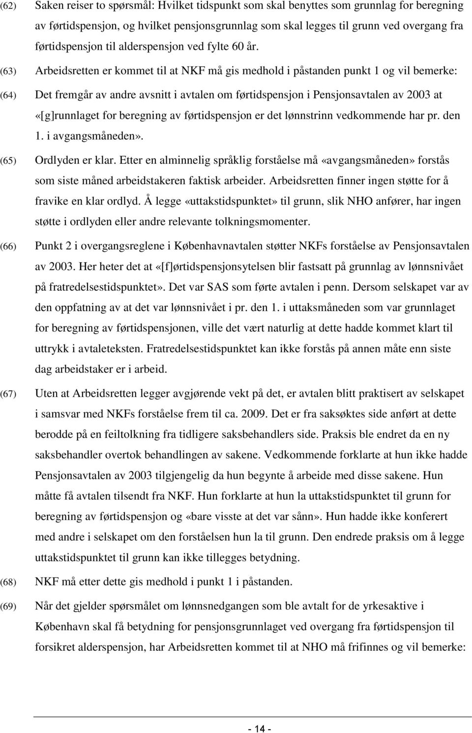 (63) Arbeidsretten er kommet til at NKF må gis medhold i påstanden punkt 1 og vil bemerke: (64) Det fremgår av andre avsnitt i avtalen om førtidspensjon i Pensjonsavtalen av 2003 at «[g]runnlaget for