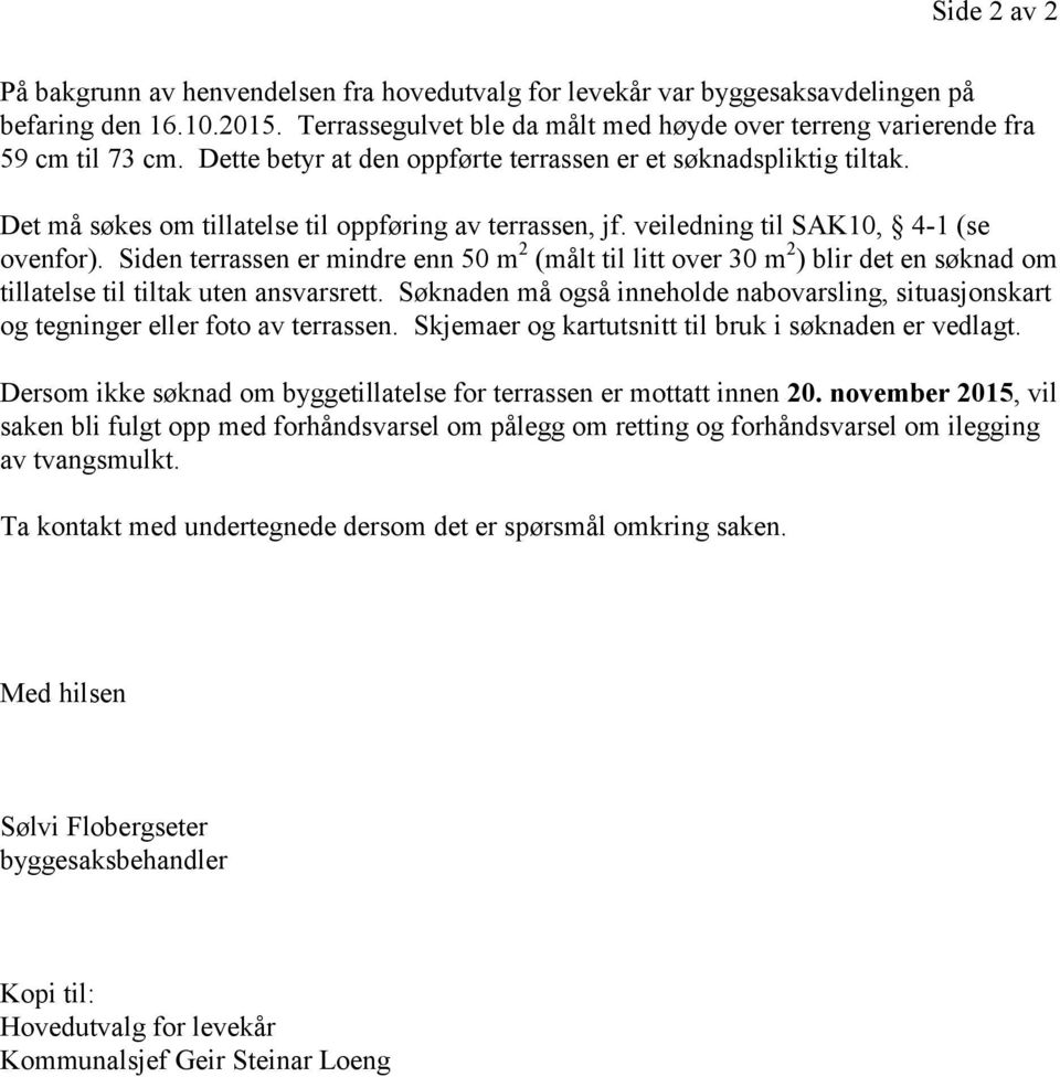 Det må søkes om tillatelse til oppføring av terrassen, jf. veiledning til SAK10, 4-1 (se ovenfor).