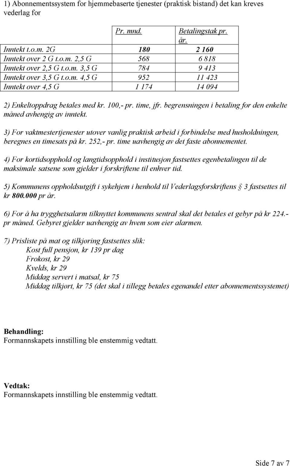 begrensningen i betaling for den enkelte måned avhengig av inntekt. 3) For vaktmestertjenester utover vanlig praktisk arbeid i forbindelse med husholdningen, beregnes en timesats på kr. 252,- pr.