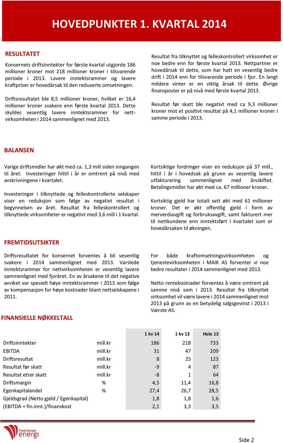 Dette skyldes vesentlig lavere inntektsrammer for nettvirksomheten i 2014 sammenlignet med 2013. Resultat fra tilknyttet og felleskontrollert virksomhet er noe bedre enn for første kvartal 2013.