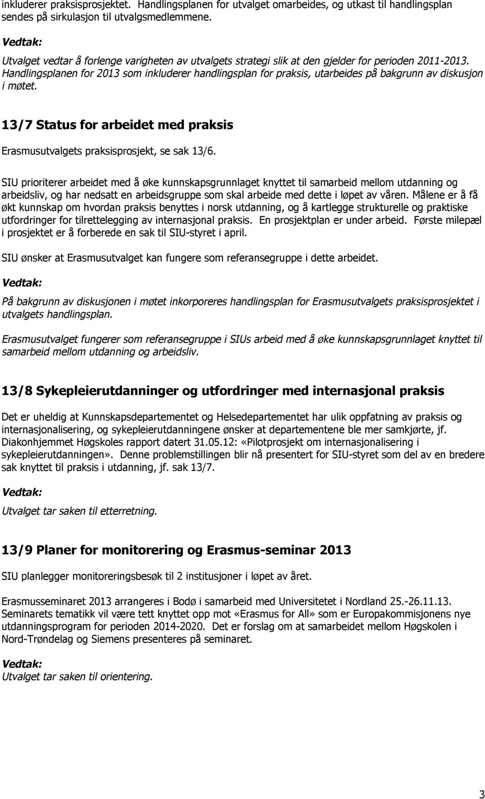 Handlingsplanen for 2013 som inkluderer handlingsplan for praksis, utarbeides på bakgrunn av diskusjon i møtet. 13/7 Status for arbeidet med praksis Erasmusutvalgets praksisprosjekt, se sak 13/6.