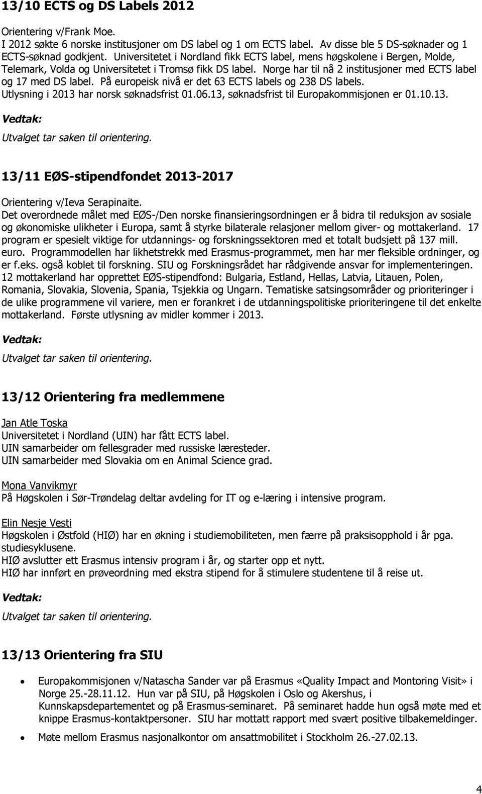 På europeisk nivå er det 63 ECTS labels og 238 DS labels. Utlysning i 2013 har norsk søknadsfrist 01.06.13, søknadsfrist til Europakommisjonen er 01.10.13. 13/11 EØS-stipendfondet 2013-2017 Orientering v/ieva Serapinaite.