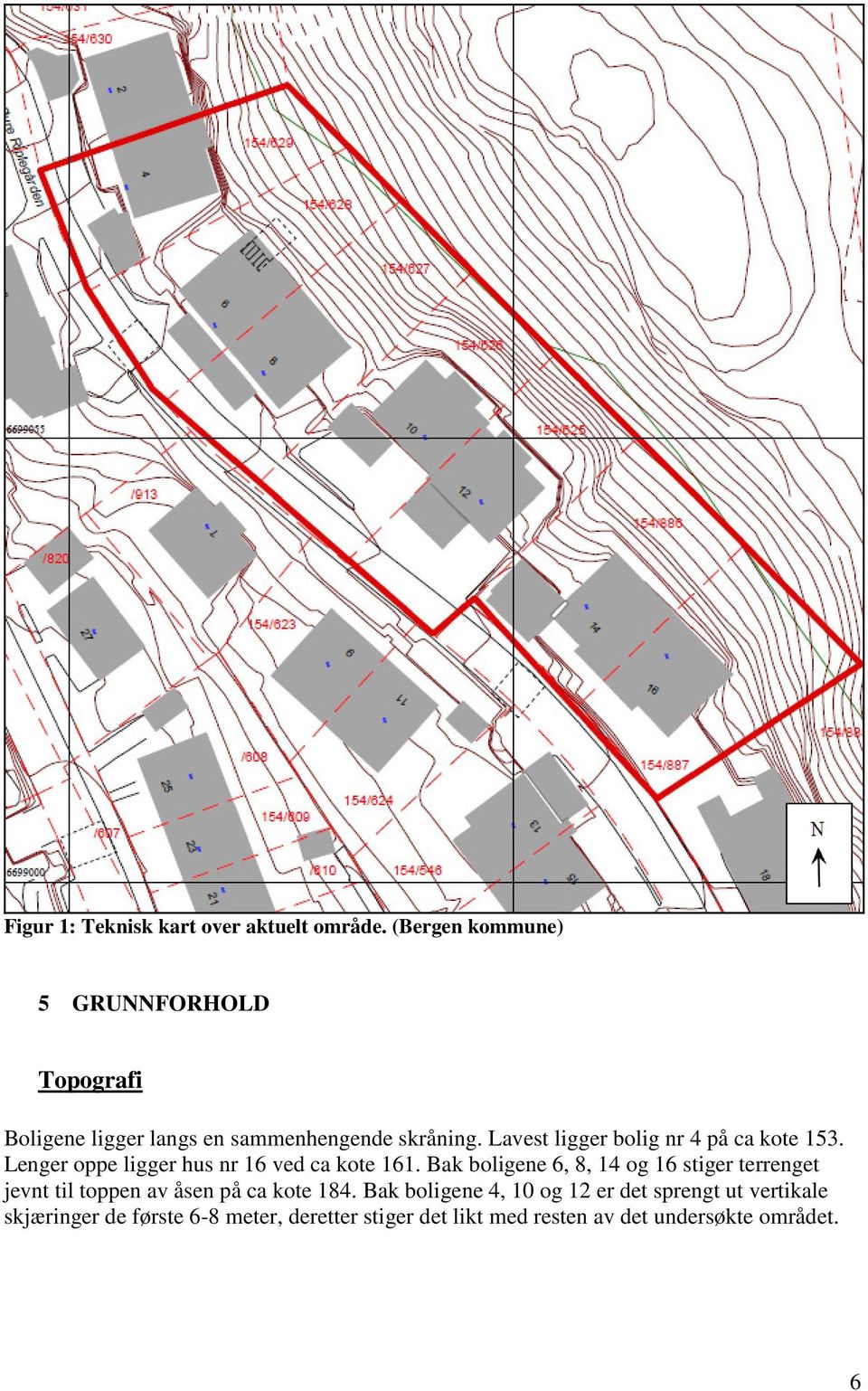 Lavest ligger bolig nr 4 på ca kote 153. Lenger oppe ligger hus nr 16 ved ca kote 161.