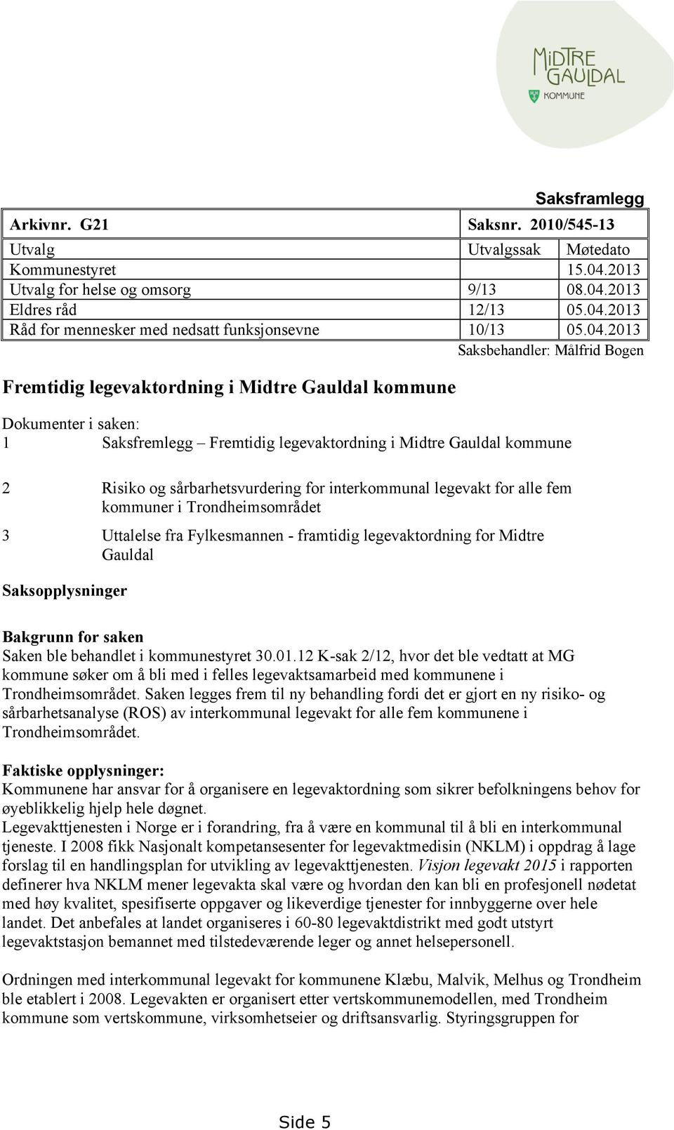 sårbarhetsvurdering for interkommunal legevakt for alle fem kommuner i Trondheimsområdet 3 Uttalelse fra Fylkesmannen - framtidig legevaktordning for Midtre Gauldal Saksopplysninger Bakgrunn for