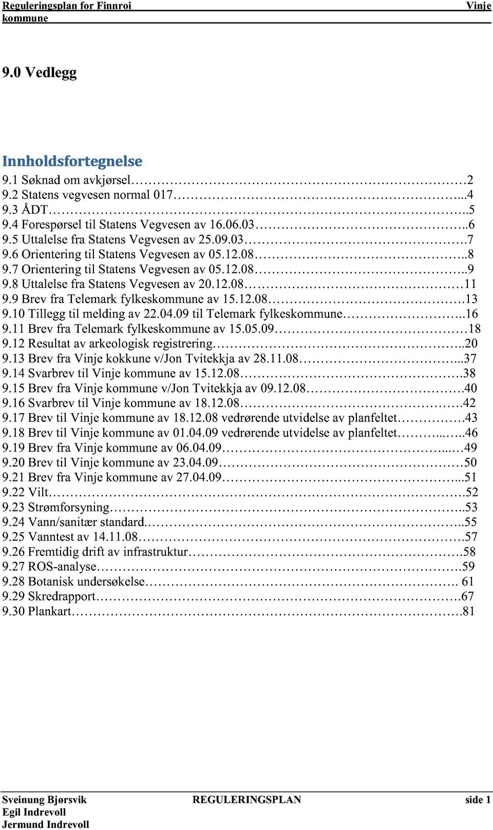 12.08.13 9.10 Tillegg til melding av 22.04.09 til Telemark fylkes.. 16 9.11 Brev fra Telemark fylkeskomm une av 15.05.09 18 9.12 Resultat av ar keologisk registrering..20 9.