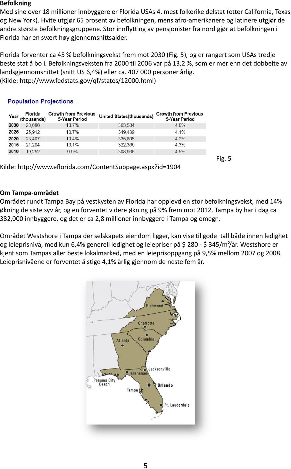 Stor innflytting av pensjonister fra nord gjør at befolkningen i Florida har en svært høy gjennomsnittsalder. Florida forventer ca 45 % befolkningsvekst frem mot 2030 (Fig.