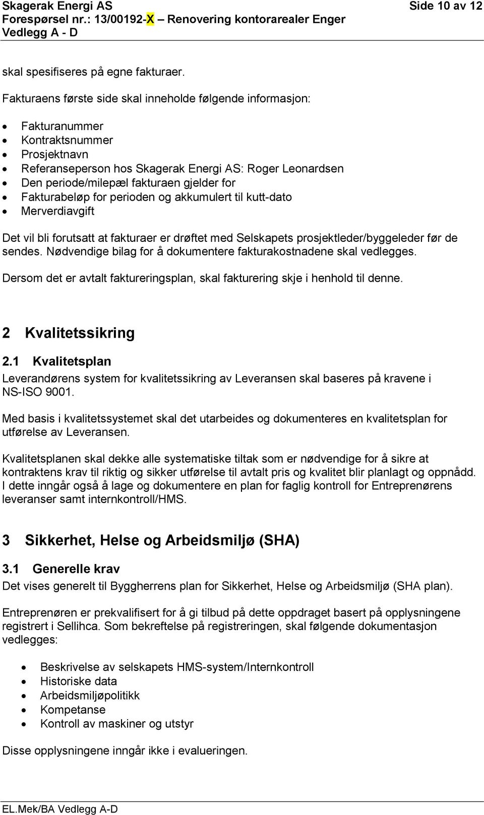 for Fakturabeløp for perioden og akkumulert til kutt-dato Merverdiavgift Det vil bli forutsatt at fakturaer er drøftet med Selskapets prosjektleder/byggeleder før de sendes.