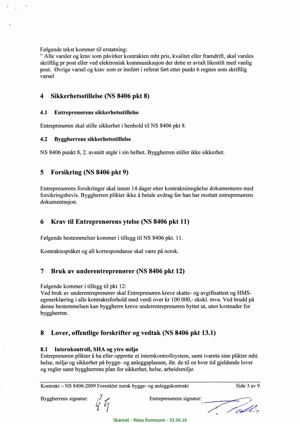 1 Entreprenørens Sikkerhetsstillelse Entreprenøren skal stille sikkerhet i henhold til NS 8406 pkt 8. 4.2 Byggherrens sikkerhetsstillelse NS 8406 punkt 8, 2. avsnitt utgår i sin helhet.