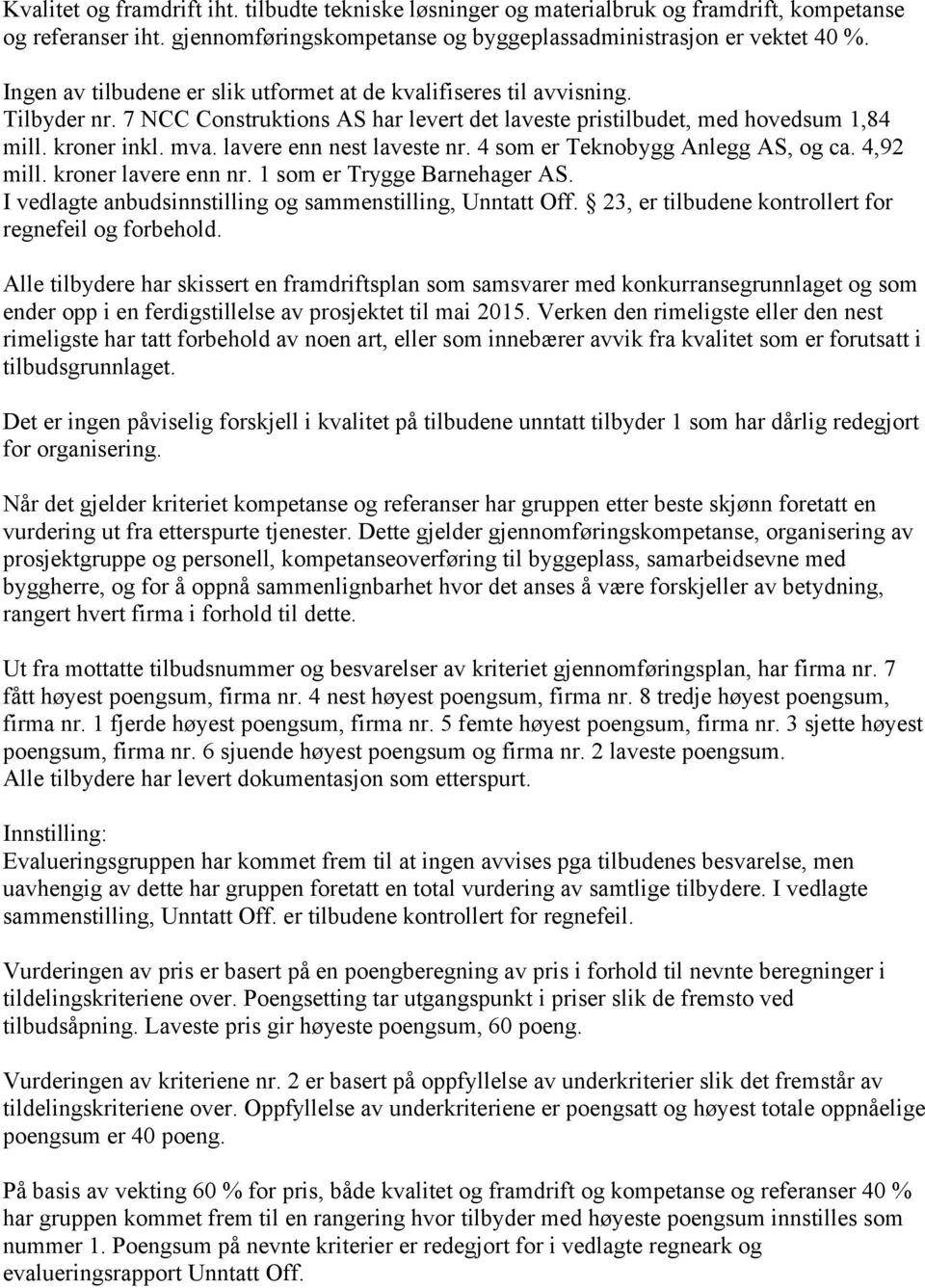 lavere enn nest laveste nr. 4 som er Teknobygg Anlegg AS, og ca. 4,92 mill. kroner lavere enn nr. 1 som er Trygge Barnehager AS. I vedlagte anbudsinnstilling og sammenstilling, Unntatt Off.