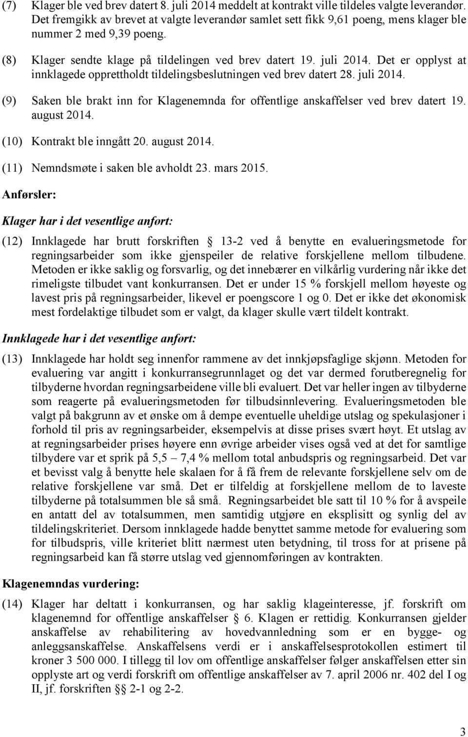 Det er opplyst at innklagede opprettholdt tildelingsbeslutningen ved brev datert 28. juli 2014. (9) Saken ble brakt inn for Klagenemnda for offentlige anskaffelser ved brev datert 19. august 2014.