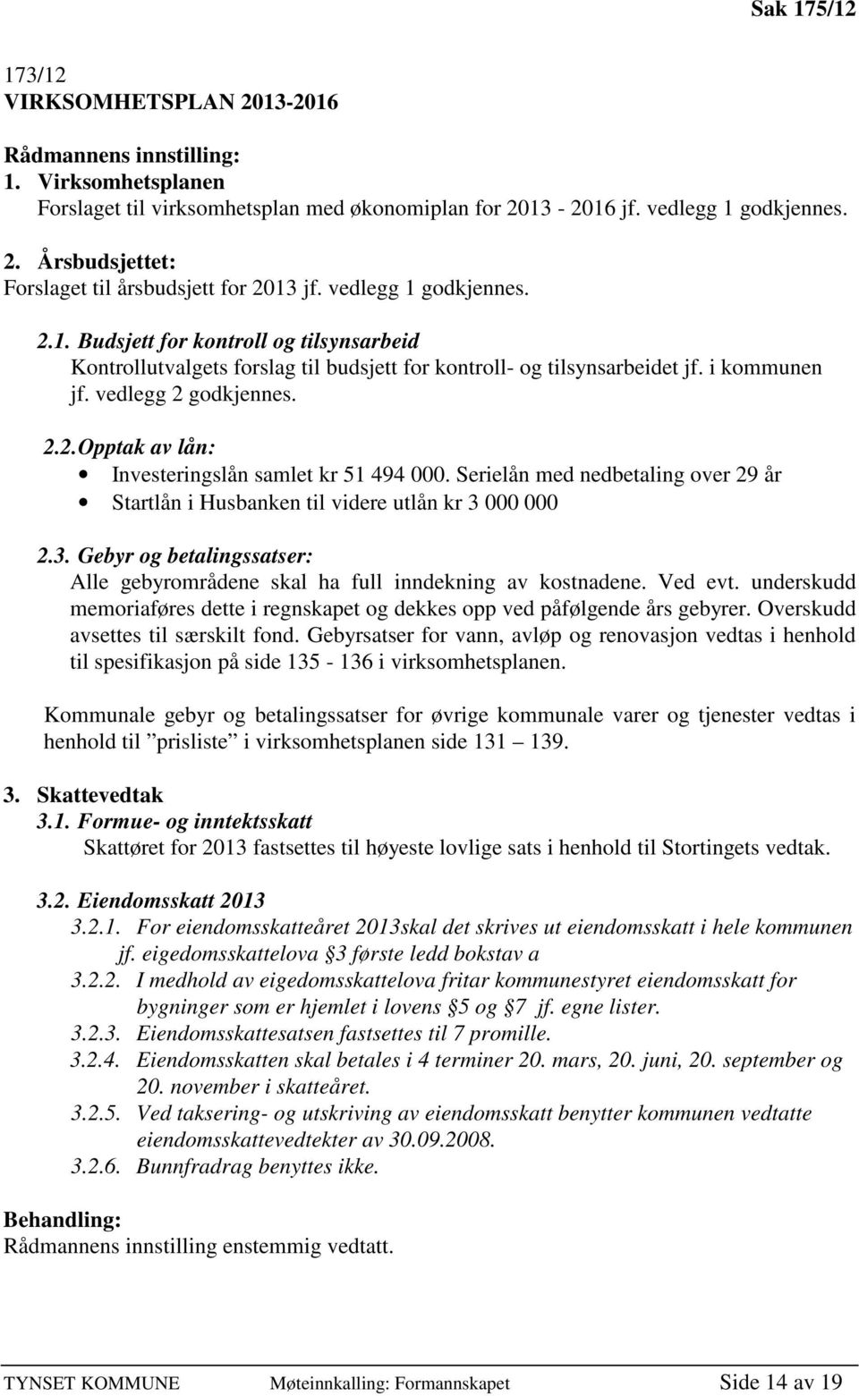 Serielån med nedbetaling over 29 år Startlån i Husbanken til videre utlån kr 3 000 000 2.3. Gebyr og betalingssatser: Alle gebyrområdene skal ha full inndekning av kostnadene. Ved evt.