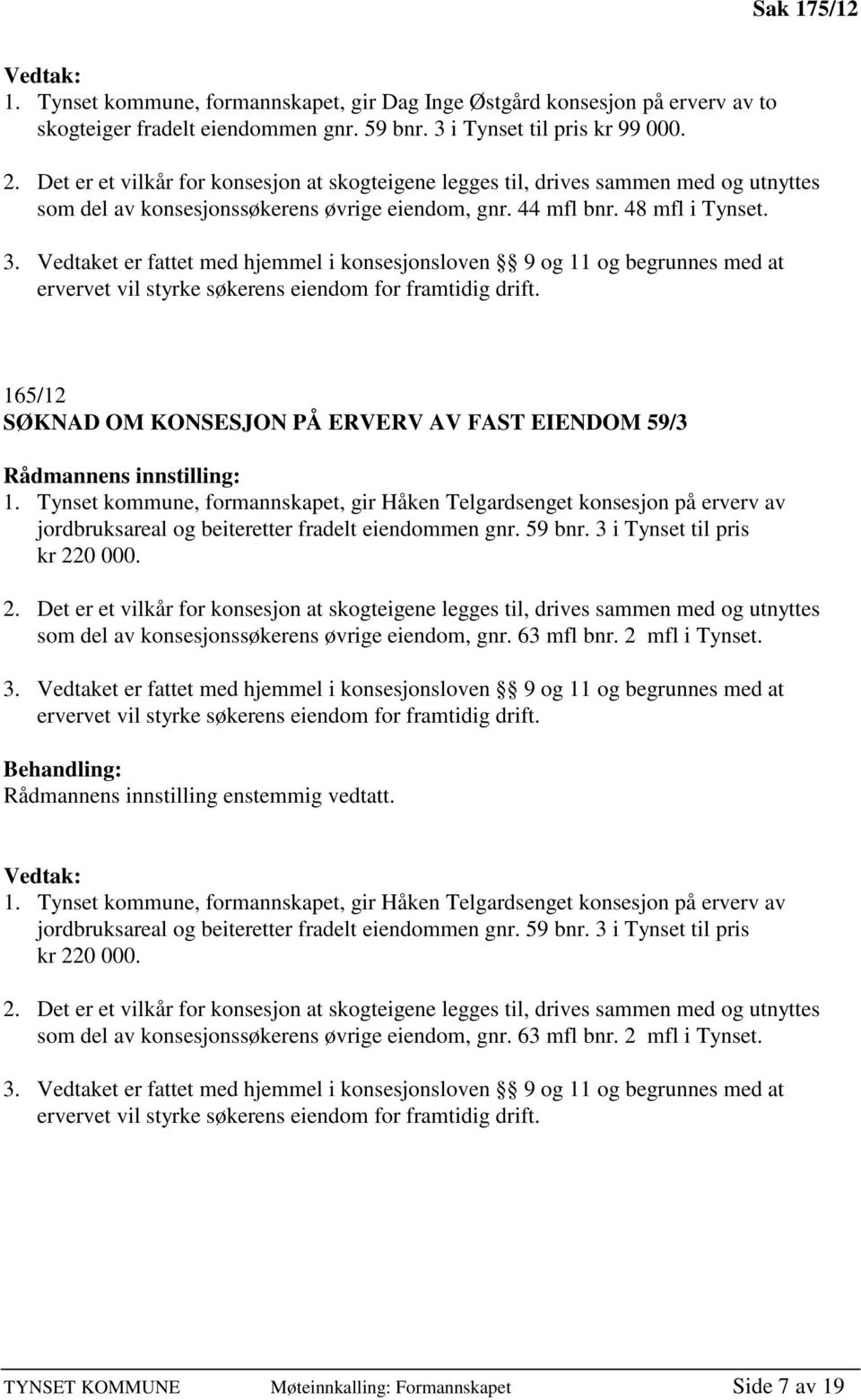 Vedtaket er fattet med hjemmel i konsesjonsloven 9 og 11 og begrunnes med at ervervet vil styrke søkerens eiendom for framtidig drift. 165/12 SØKNAD OM KONSESJON PÅ ERVERV AV FAST EIENDOM 59/3 1.