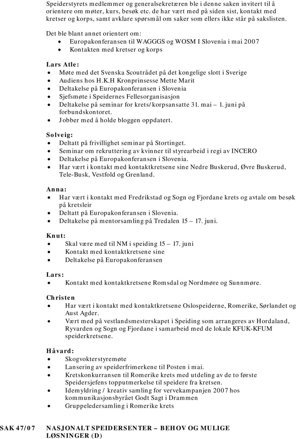 Det ble blant annet orientert om: Europakonferansen til WAGGGS og WOSM I Slovenia i mai 2007 Kontakten med kretser og korps Lars Atle: Møte med det Svenska Scoutrådet på det kongelige slott i Sverige