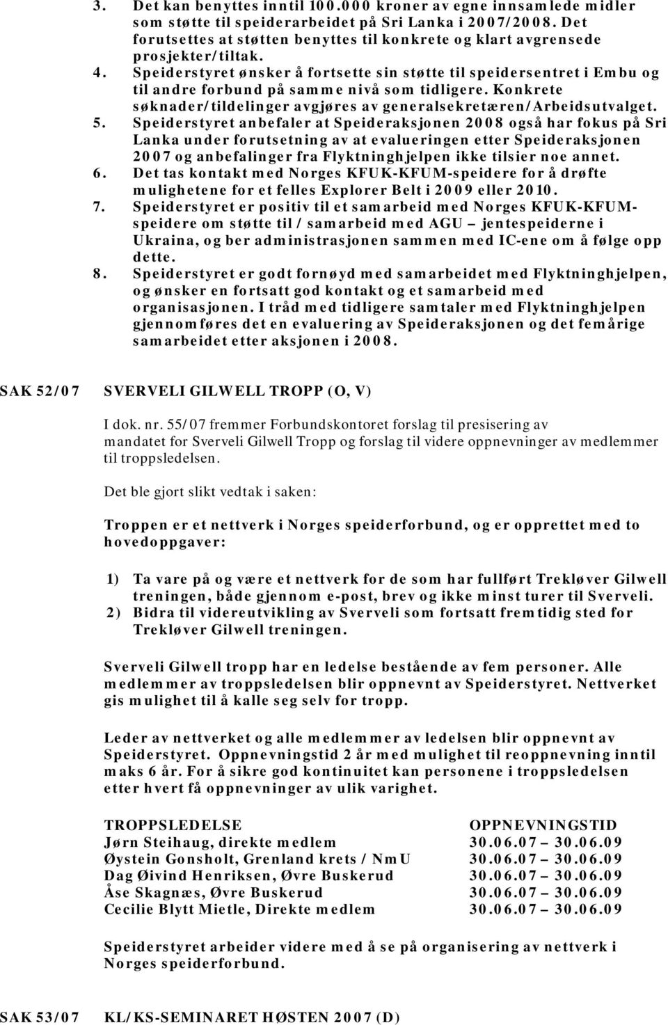 Speiderstyret ønsker å fortsette sin støtte til speidersentret i Embu og til andre forbund på samme nivå som tidligere. Konkrete søknader/tildelinger avgjøres av generalsekretæren/arbeidsutvalget. 5.