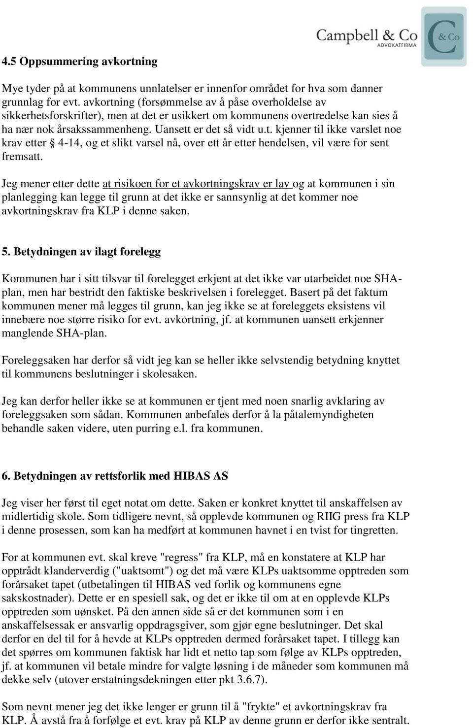 Jeg mener etter dette at risikoen for et avkortningskrav er lav og at kommunen i sin planlegging kan legge til grunn at det ikke er sannsynlig at det kommer noe avkortningskrav fra KLP i denne saken.