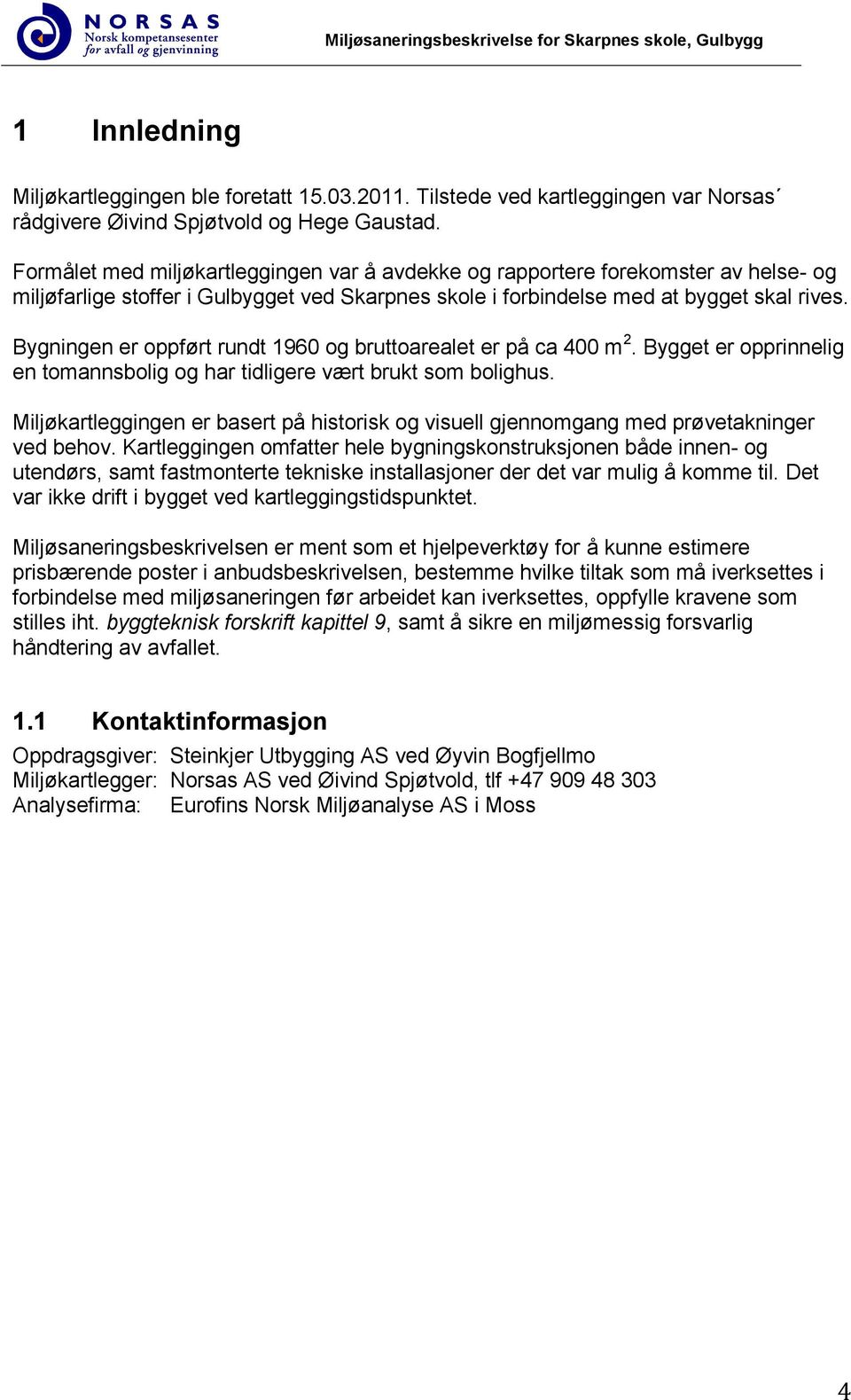 Bygningen er oppført rundt 1960 og bruttoarealet er på ca 400 m 2. Bygget er opprinnelig en tomannsbolig og har tidligere vært brukt som bolighus.