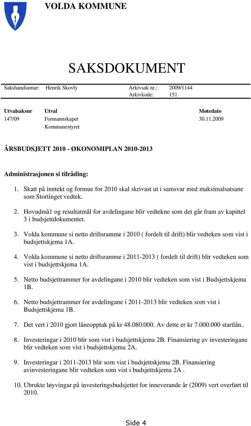 3. Volda kommune si netto driftsramme i 2010 ( fordelt til drift) blir vedteken som vist i budsjettskjema 1A. 4.